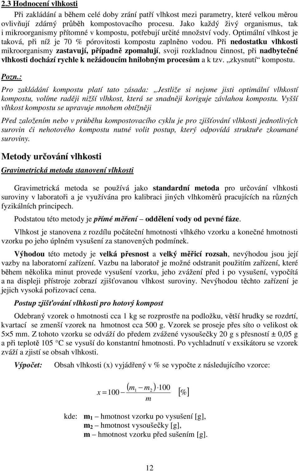 Při nedostatku vlhkosti mikroorganismy zastavují, případně zpomalují, svoji rozkladnou činnost, při nadbytečné vlhkosti dochází rychle k nežádoucím hnilobným procesům a k tzv. zkysnutí kompostu. Pozn.