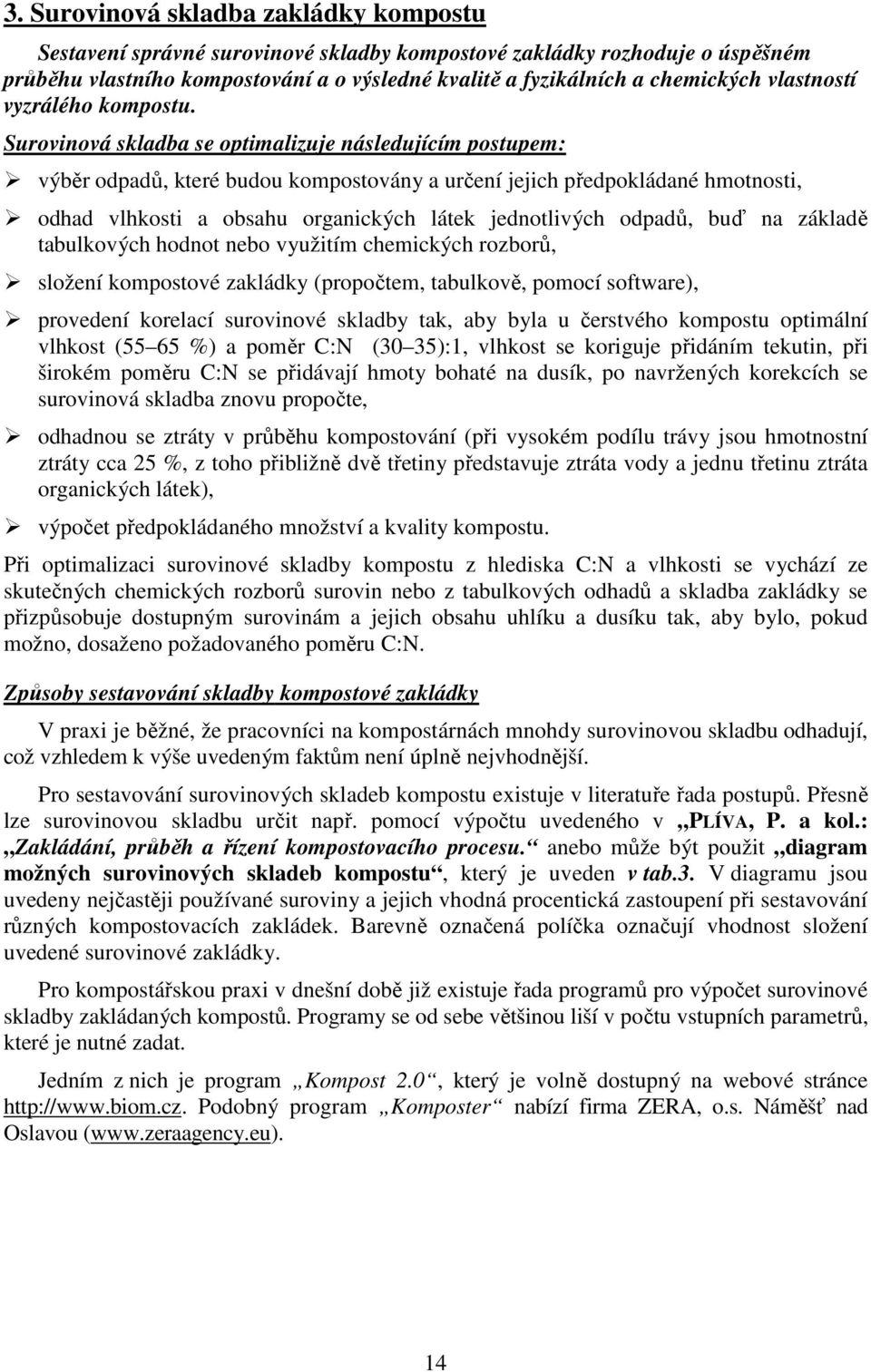 Surovinová skladba se optimalizuje následujícím postupem: výběr odpadů, které budou kompostovány a určení jejich předpokládané hmotnosti, odhad vlhkosti a obsahu organických látek jednotlivých