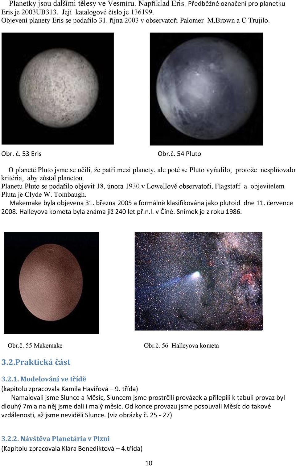 53 Eris Obr.č. 54 Pluto O planetě Pluto jsme se učili, že patří mezi planety, ale poté se Pluto vyřadilo, protože nesplňovalo kritéria, aby zůstal planetou. Planetu Pluto se podařilo objevit 18.