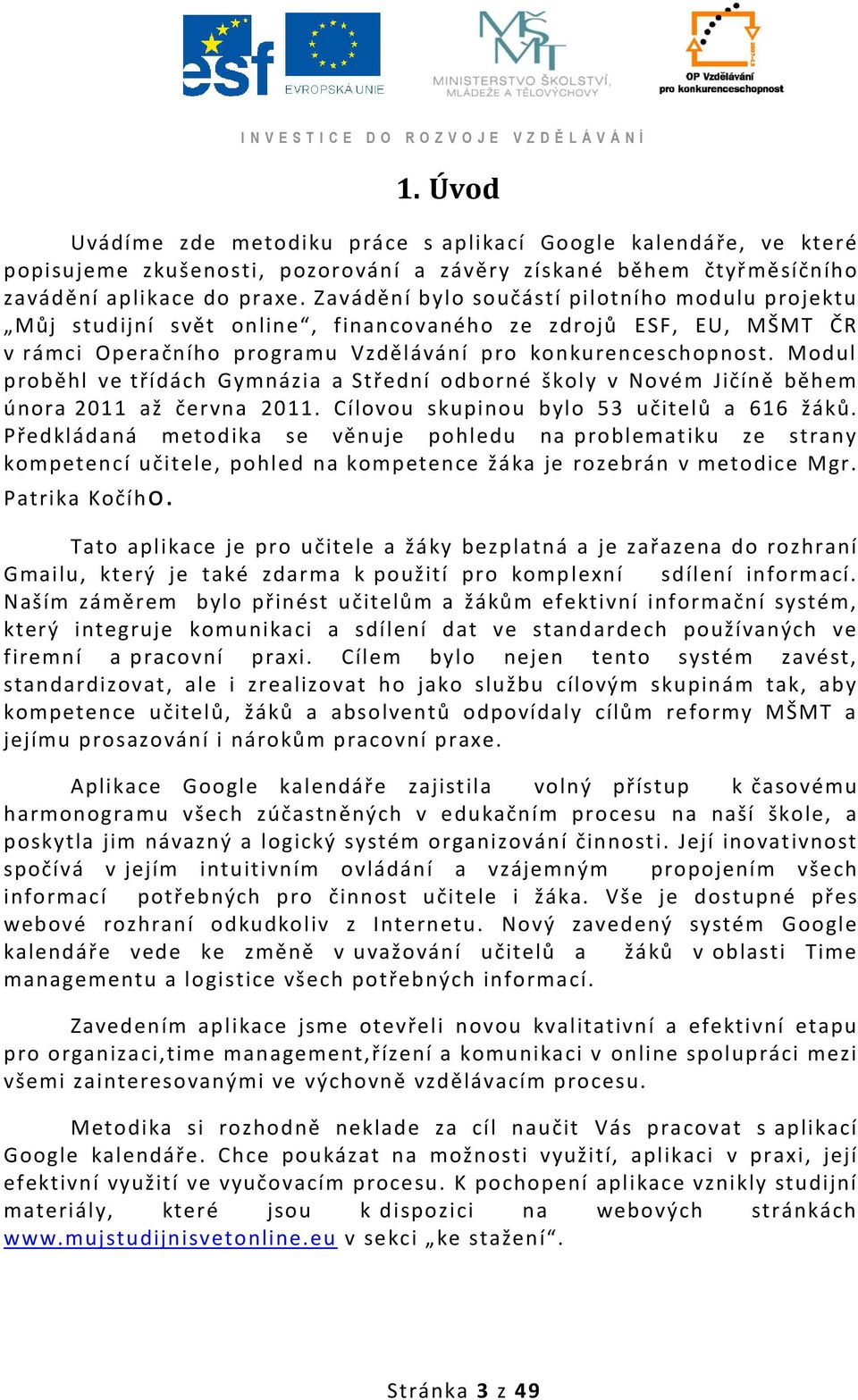 Modul proběhl ve třídách Gymnázia a Střední odborné školy v Novém Jičíně během února 2011 až června 2011. Cílovou skupinou bylo 53 učitelů a 616 žáků.