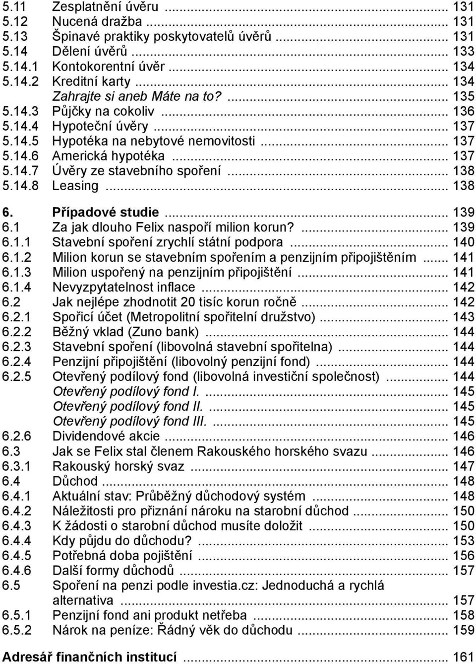 Případové studie 139 6.1 Za jak dlouho Felix naspoří milion korun? 139 6.1.1 Stavební spoření zrychlí státní podpora 140 6.1.2 Milion korun se stavebním spořením a penzijním připojištěním 141 6.1.3 Milion uspořený na penzijním připojištění 141 6.