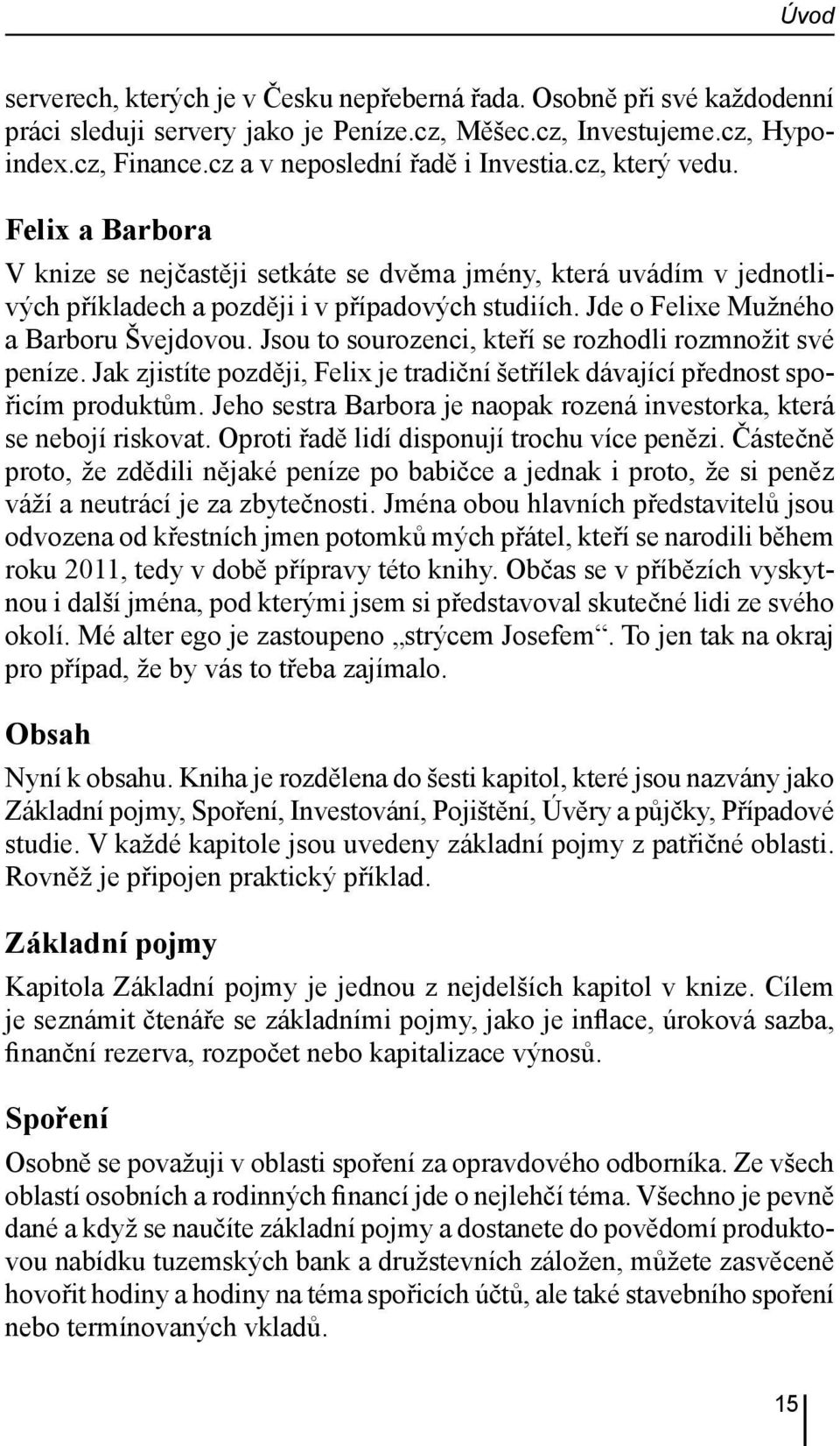 Jde o Felixe Mužného a Barboru Švejdovou. Jsou to sourozenci, kteří se rozhodli rozmnožit své peníze. Jak zjistíte později, Felix je tradiční šetřílek dávající přednost spořicím produktům.