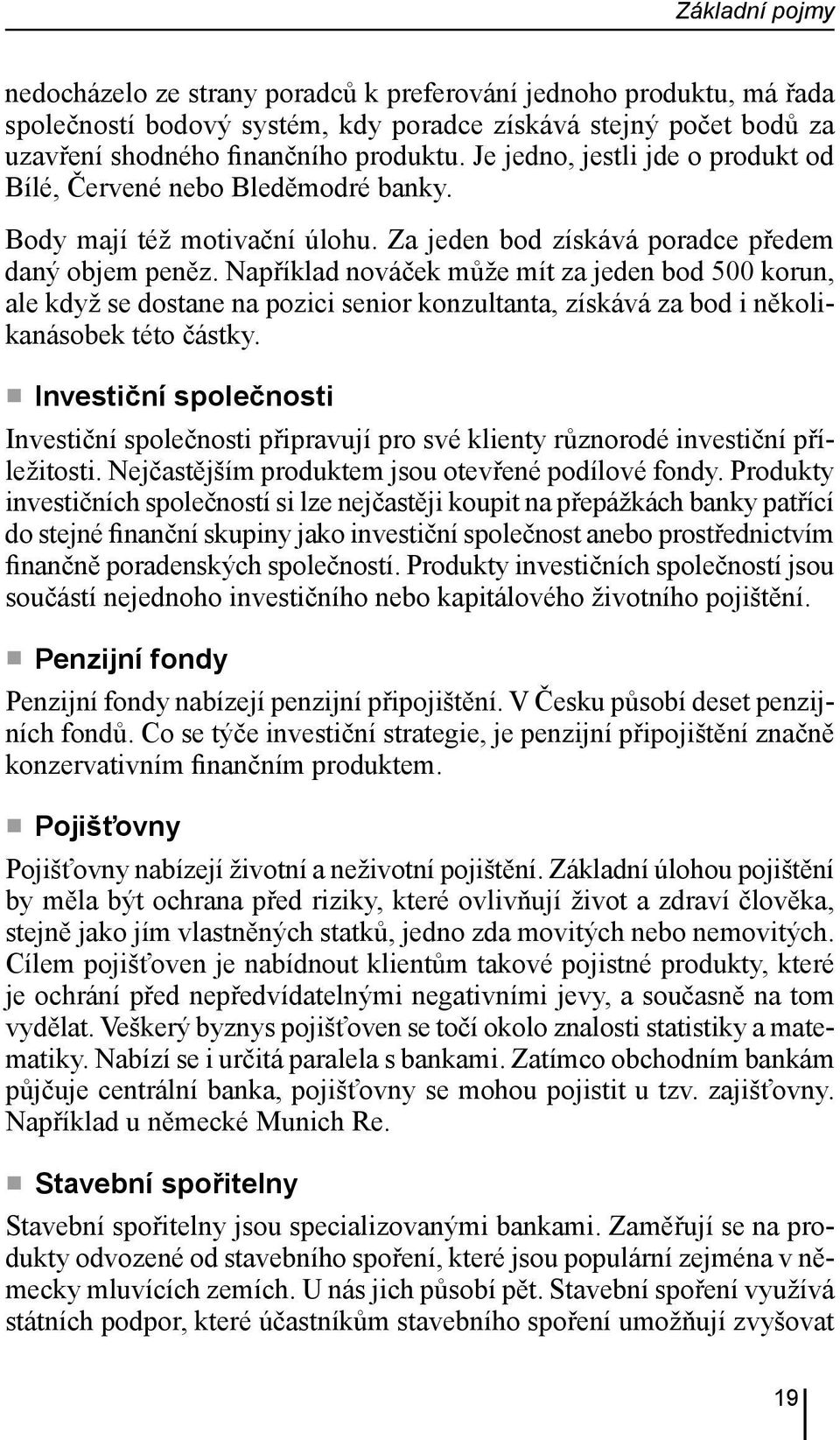 Například nováček může mít za jeden bod 500 korun, ale když se dostane na pozici senior konzultanta, získává za bod i několikanásobek této částky.