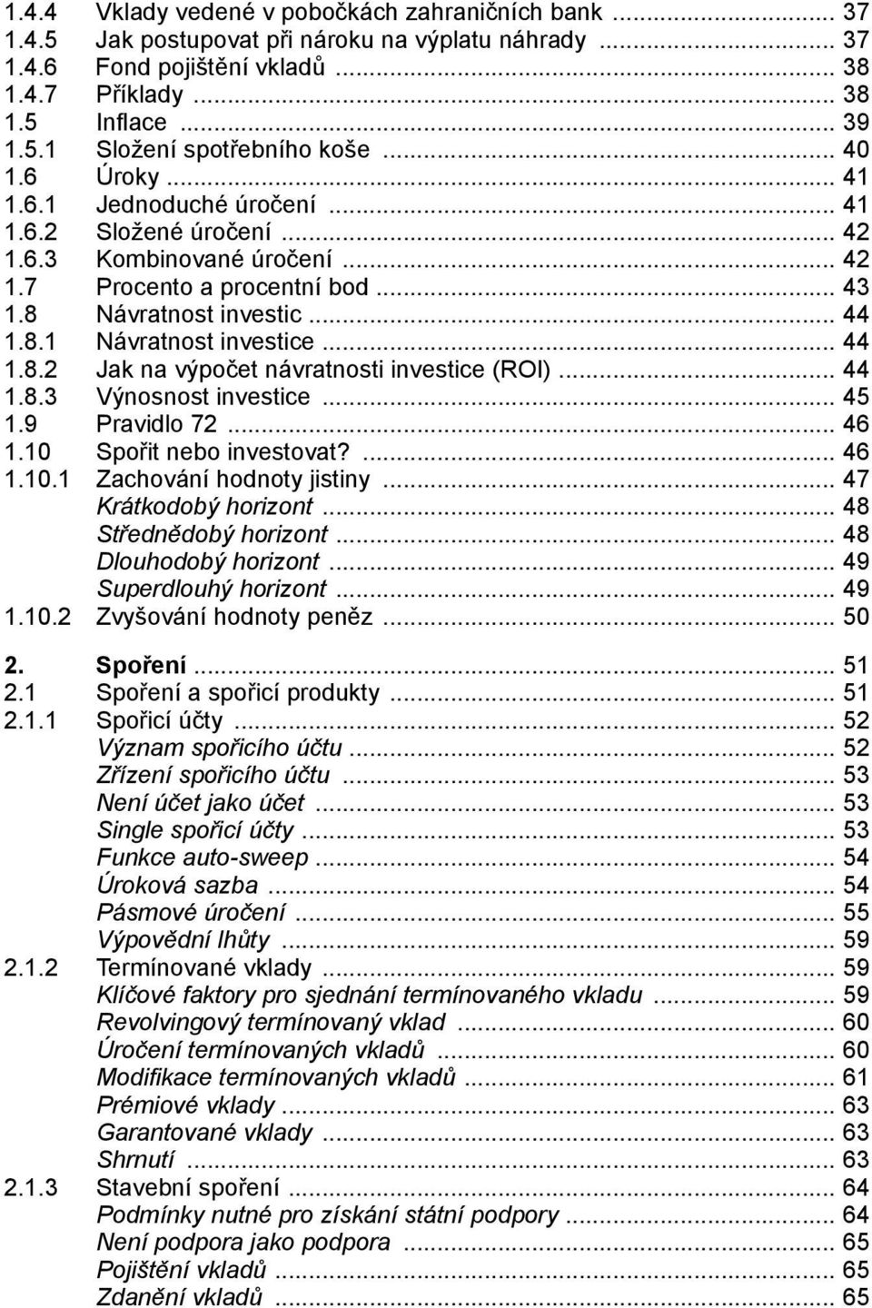 8.3 Výnosnost investice 45 1.9 Pravidlo 72 46 1.10 Spořit nebo investovat? 46 1.10.1 Zachování hodnoty jistiny 47 Krátkodobý horizont 48 Střednědobý horizont 48 Dlouhodobý horizont 49 Superdlouhý horizont 49 1.