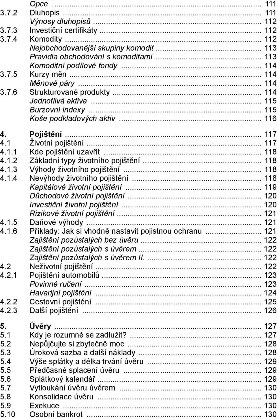 1.2 Základní typy životního pojištění 118 4.1.3 Výhody životního pojištění 118 4.1.4 Nevýhody životního pojištění 118 Kapitálové životní pojištění 119 Důchodové životní pojištění 120 Investiční životní pojištění 120 Rizikové životní pojištění 121 4.