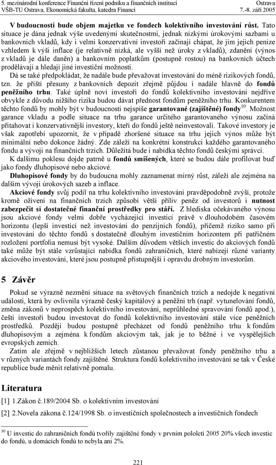 výši inflace (je relativně nízká, ale vyšší než úroky z vkladů), zdanění (výnos z vkladů je dále daněn) a bankovním poplatkům (postupně rostou) na bankovních účtech prodělávají a hledají jiné