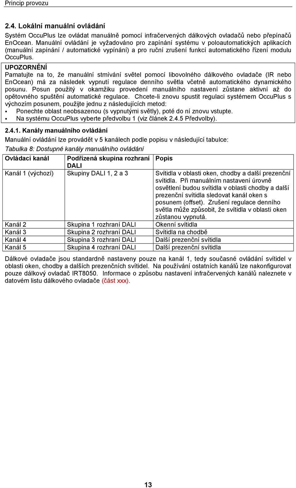 UPOZORNĚNÍ Pamatujte na to, že manuální stmívání světel pomocí libovolného dálkového ovladače (IR nebo EnOcean) má za následek vypnutí regulace denního světla včetně automatického dynamického posunu.