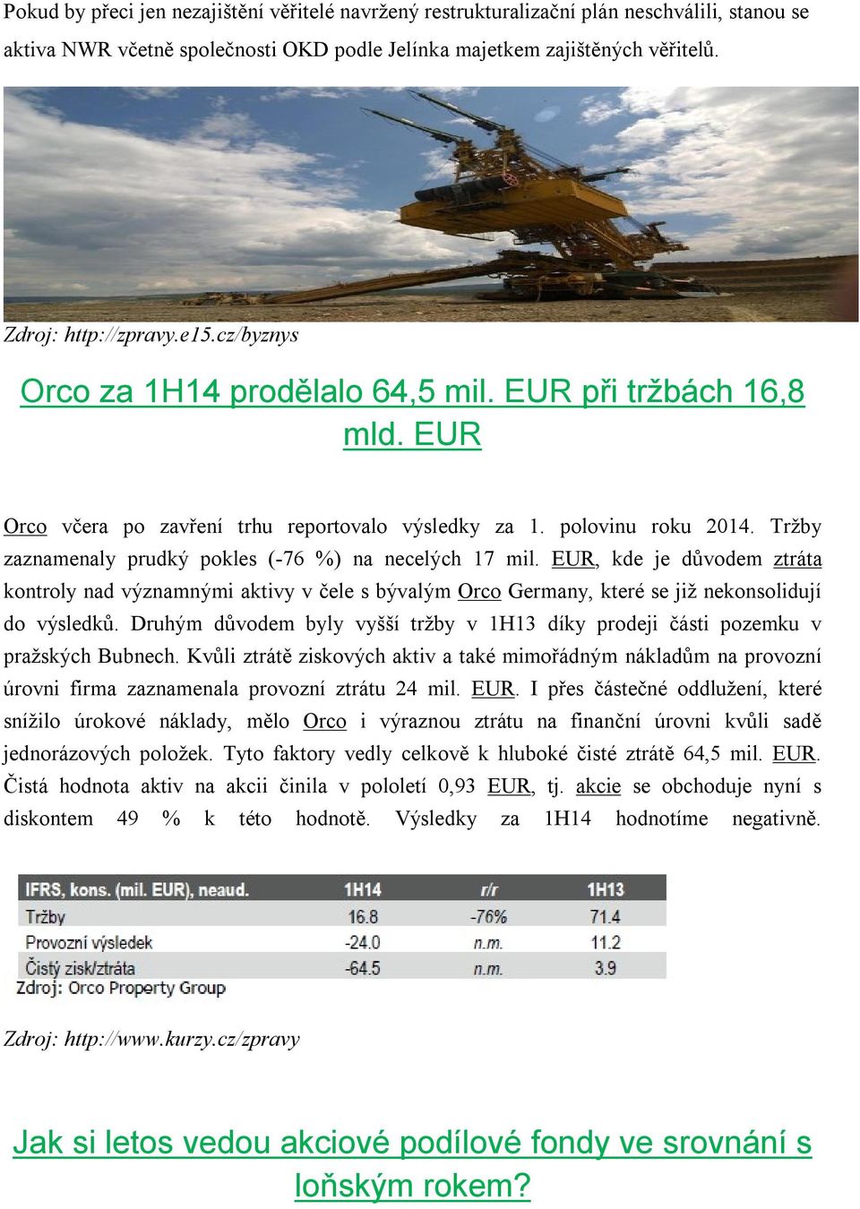 Tržby zaznamenaly prudký pokles (-76 %) na necelých 17 mil. EUR, kde je důvodem ztráta kontroly nad významnými aktivy v čele s bývalým Orco Germany, které se již nekonsolidují do výsledků.