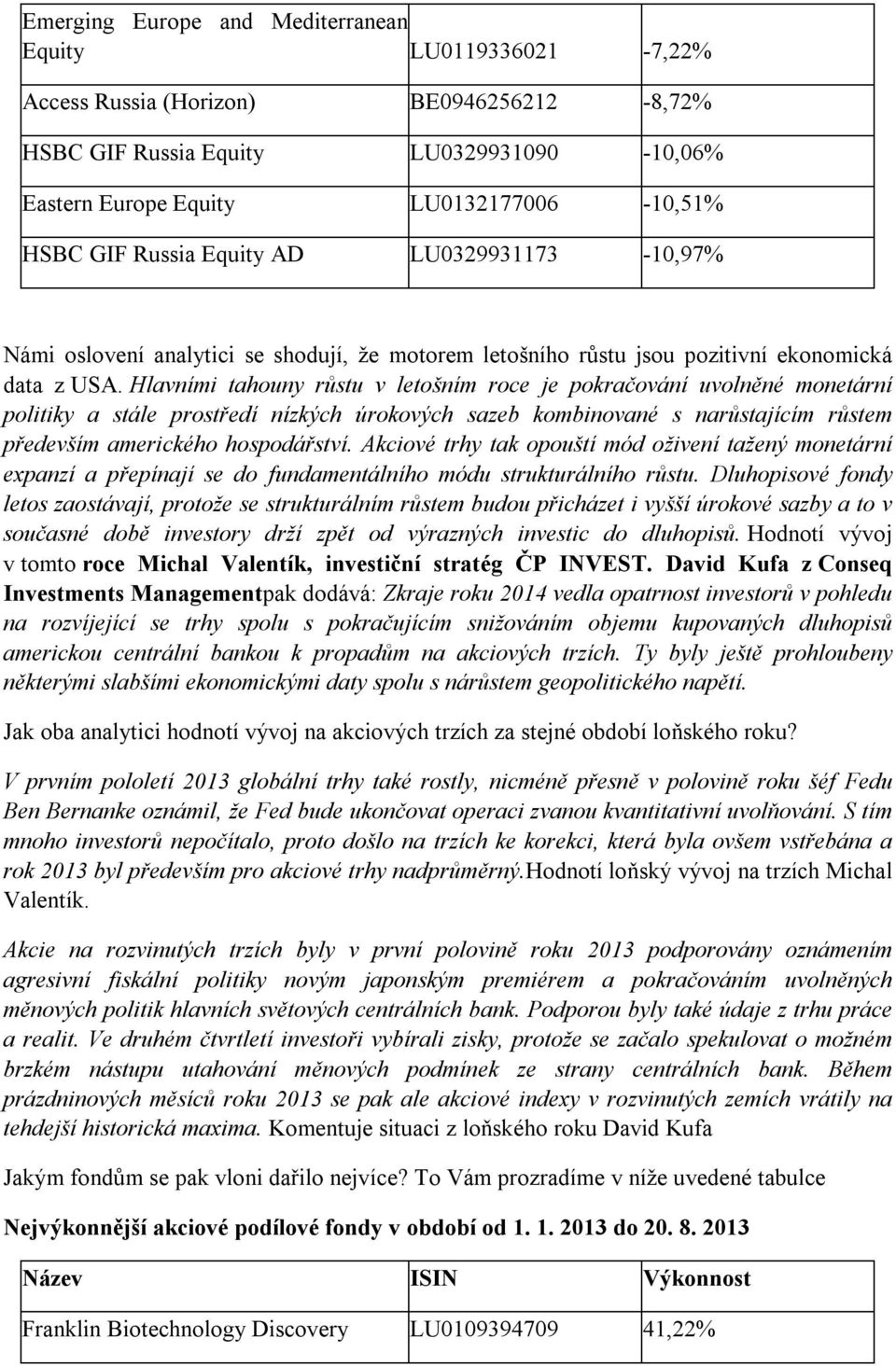 Hlavními tahouny růstu v letošním roce je pokračování uvolněné monetární politiky a stále prostředí nízkých úrokových sazeb kombinované s narůstajícím růstem především amerického hospodářství.