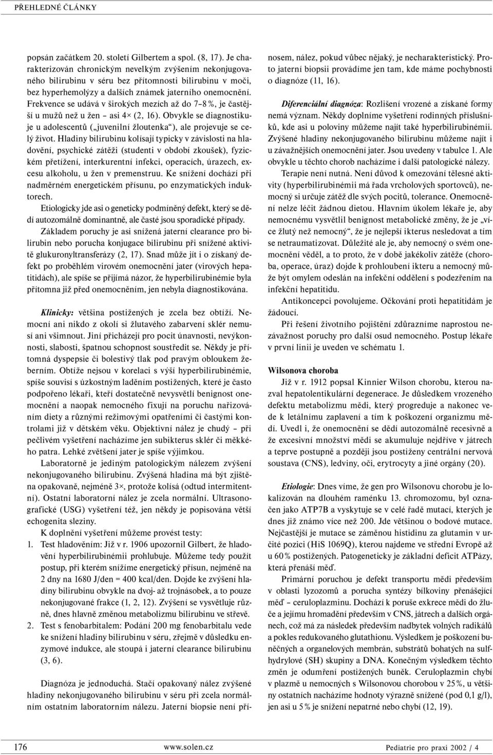 Frekvence se udává v širokých mezích až do 7 8 %, je častější u mužů než u žen asi 4 (2, 16). Obvykle se diagnostikuje u adolescentů ( juvenilní žloutenka ), ale projevuje se celý život.