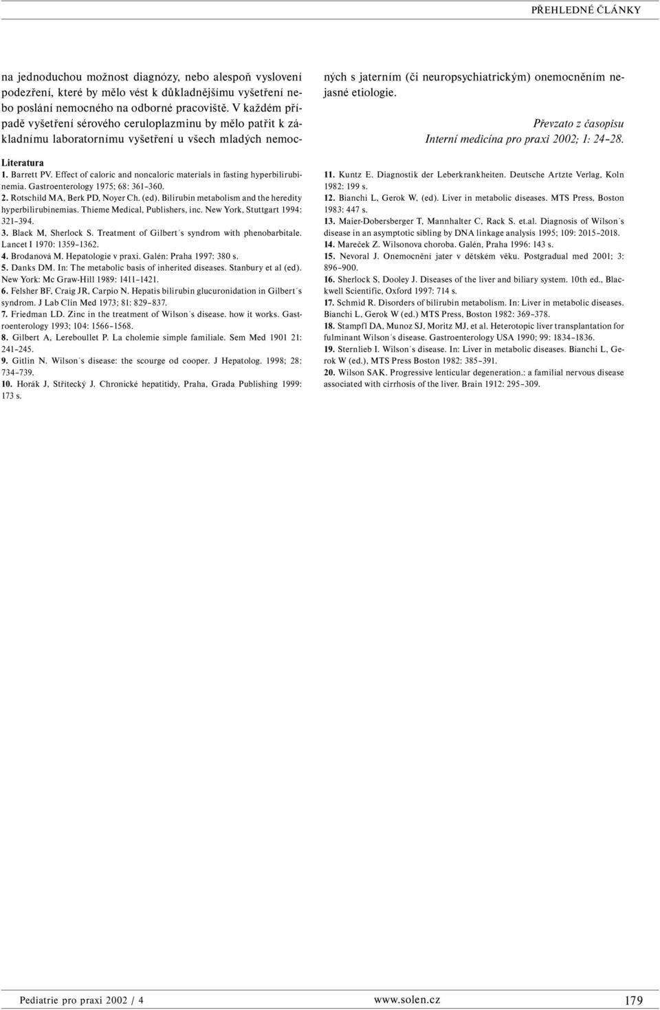 Treatment of Gilbert s syndrom with phenobarbitale. Lancet I 1970: 1359 1362. 4. Brodanová M. Hepatologie v praxi. Galén: Praha 1997: 380 s. 5. Danks DM. In: The metabolic basis of inherited diseases.