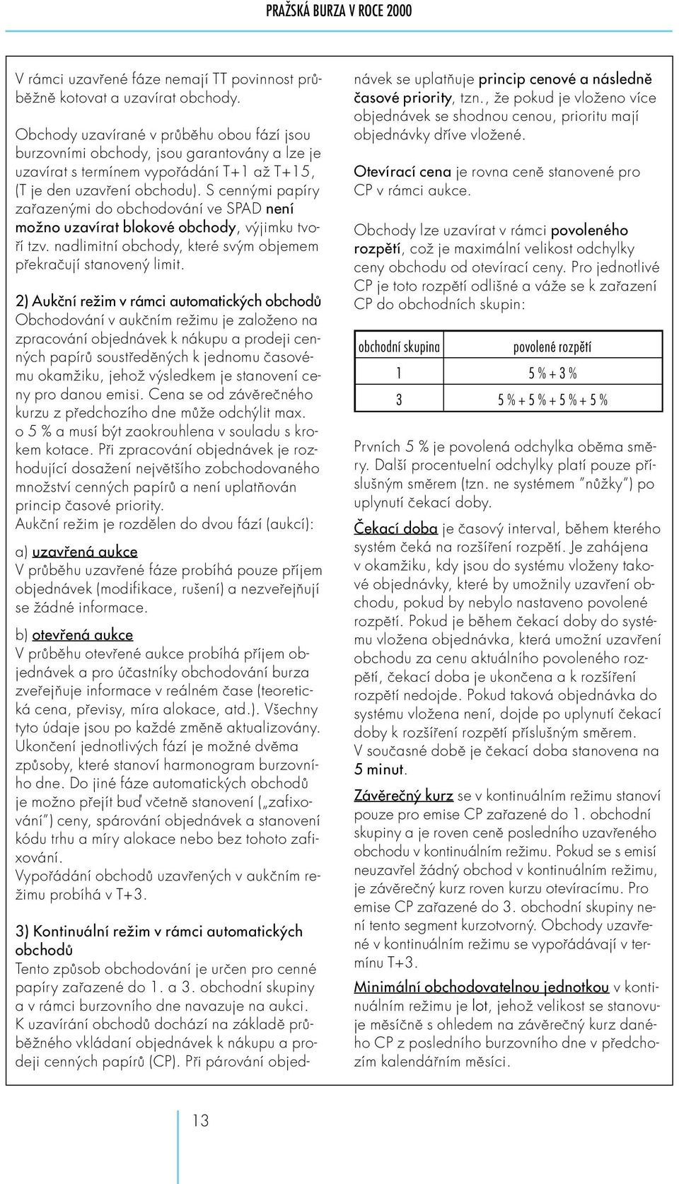 S cennými papíry zařazenými do obchodování ve SPAD není možno uzavírat blokové obchody výjimku tvoří tzv. nadlimitní obchody, které svým objemem překračují stanovený limit.