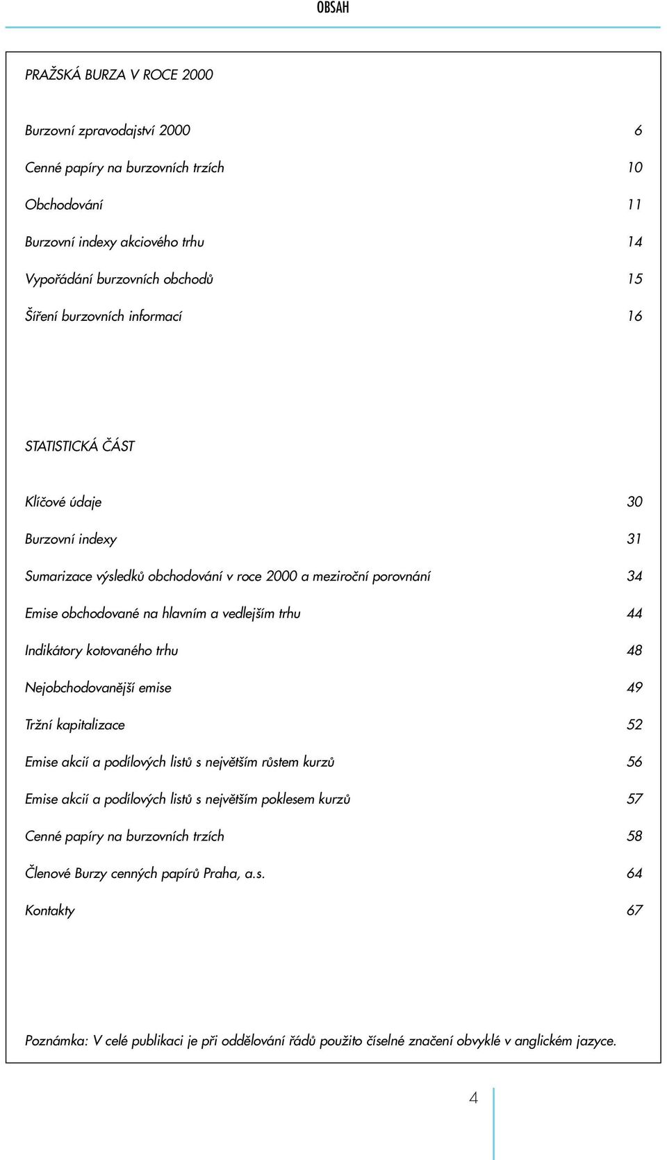 Indikátory kotovaného trhu 48 Nejobchodovanější emise 49 Tržní kapitalizace 52 Emise akcií a podílových listů s největším růstem kurzů 56 Emise akcií a podílových listů s největším poklesem