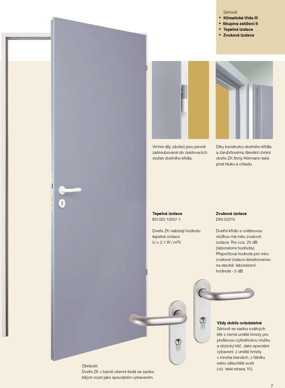 Tepelná izolace EN ISO 12567-1 Dveře ZK nabízejí hodnotu tepelné izolace U = 2,1 W / m 2 K Zvuková izolace DIN 52210 Dveřní křídlo s voštinovou vložkou má míru zvukové izolace: Rw cca.