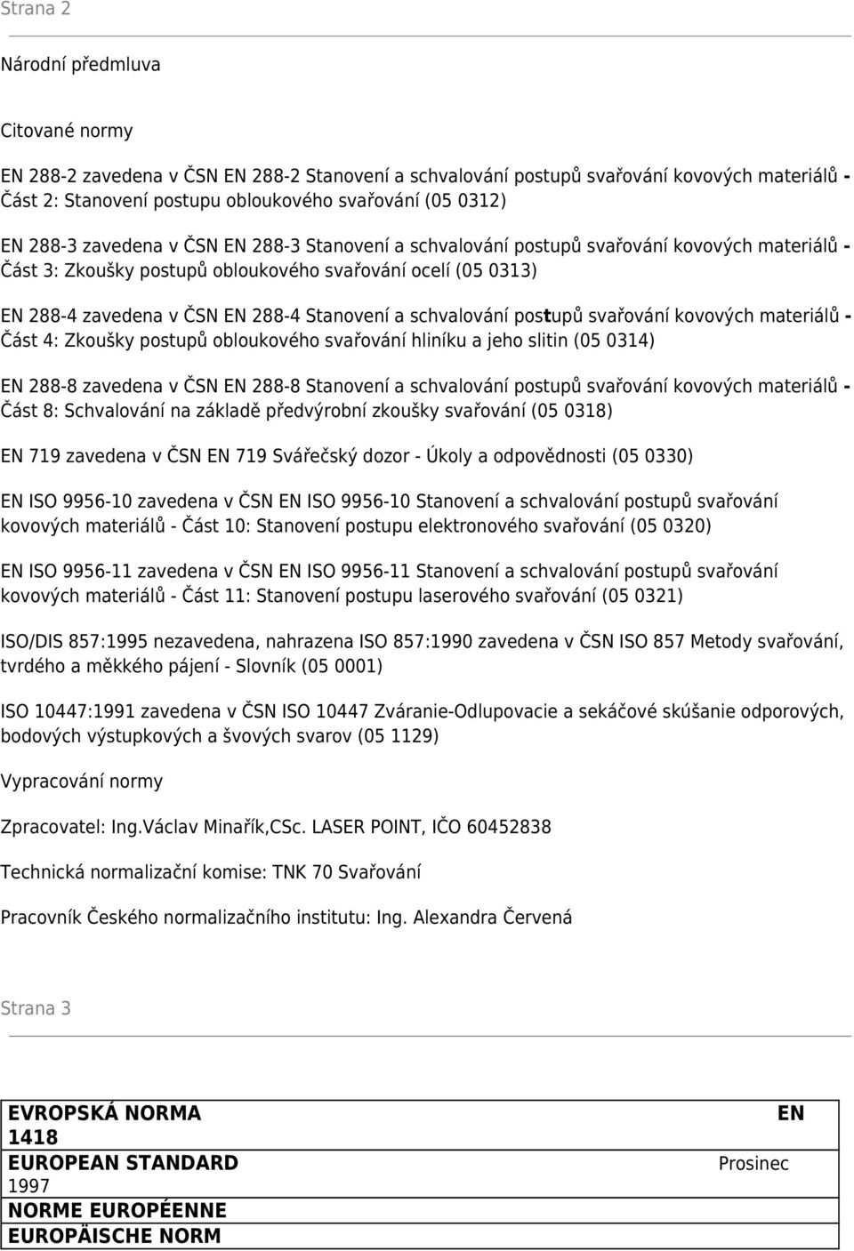 schvalování postupů svařování kovových materiálů - Část 4: Zkoušky postupů obloukového svařování hliníku a jeho slitin (05 0314) EN 288-8 zavedena v ČSN EN 288-8 Stanovení a schvalování postupů