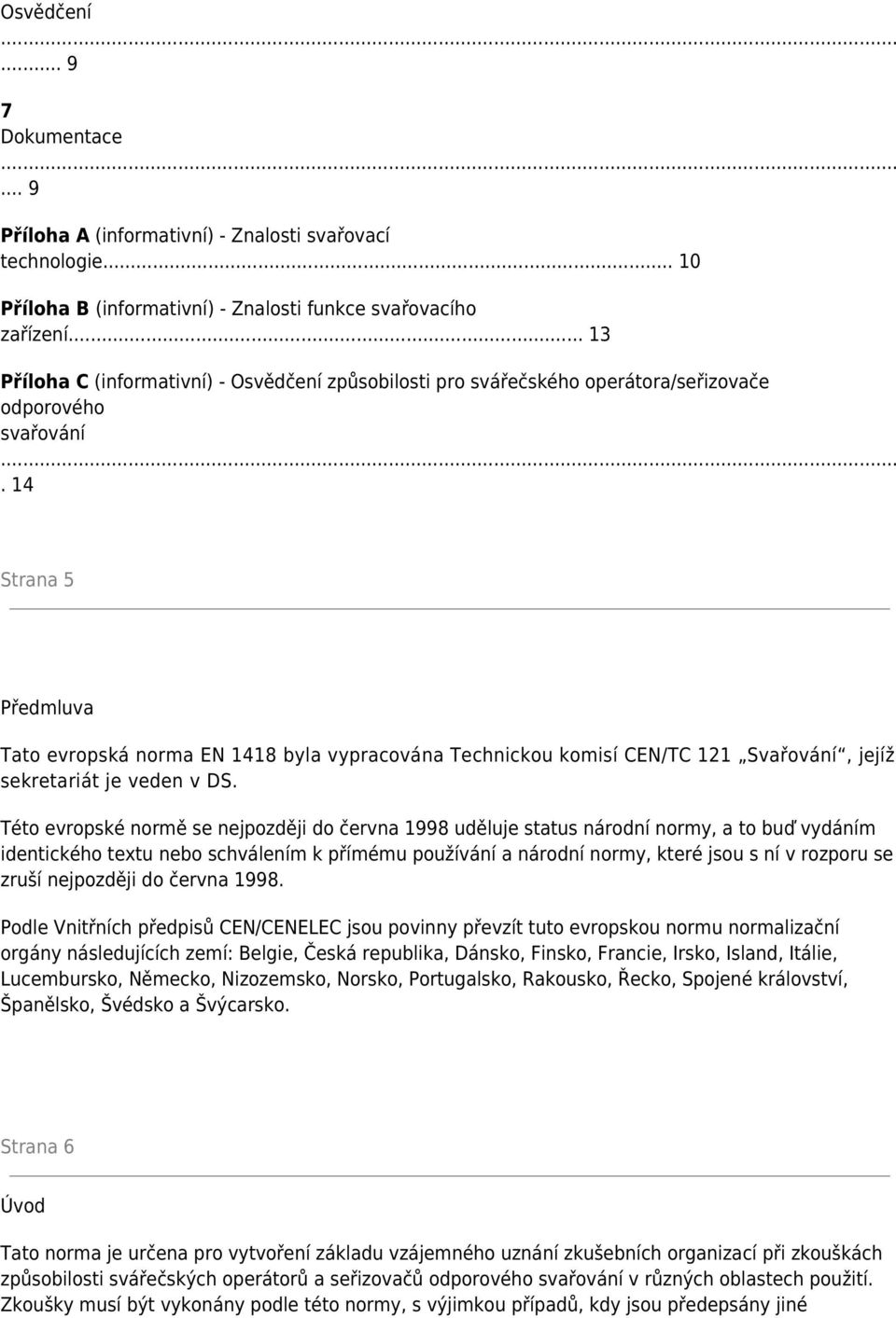 14 Strana 5 Předmluva Tato evropská norma EN 1418 byla vypracována Technickou komisí CEN/TC 121 Svařování, jejíž sekretariát je veden v DS.