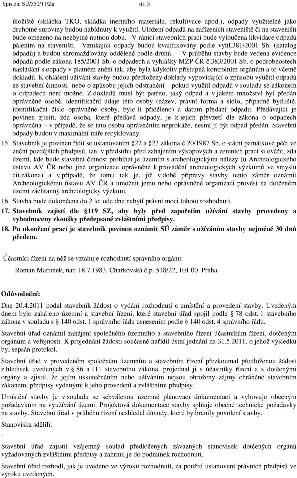 Vznikající odpady budou kvalifikovány podle vyhl.381/2001 Sb. (katalog odpadů) a budou shromažďovány odděleně podle druhů. V průběhu stavby bude vedena evidence odpadů podle zákona 185/2001 Sb.