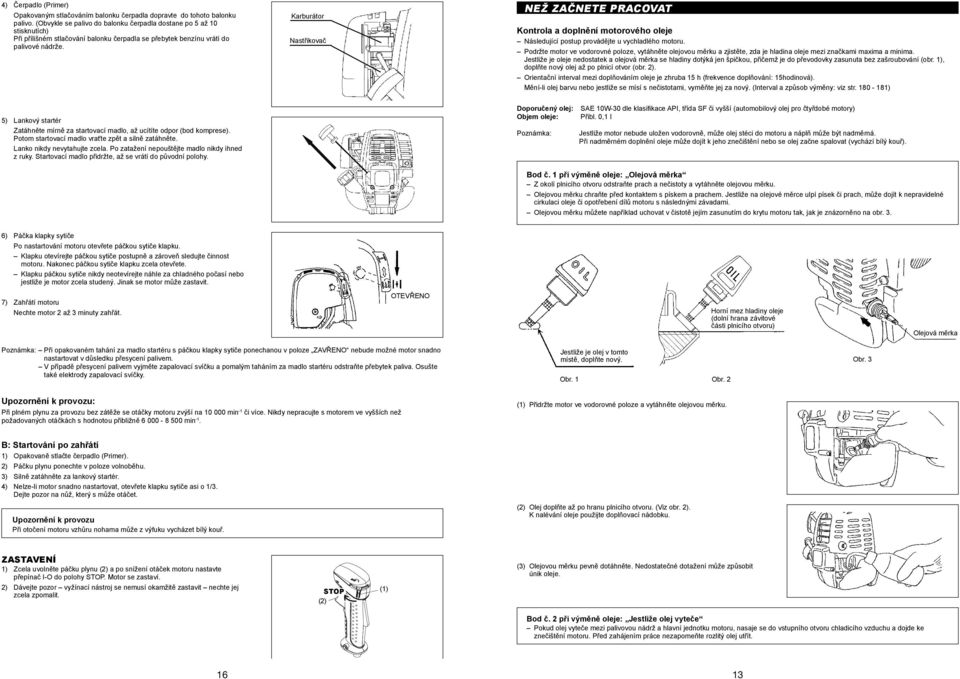 Karburátor Nastřikovač NEŽ ZAČNETE PRACOVAT Kontrola a doplnění motorového oleje Následující postup provádějte u vychladlého motoru.