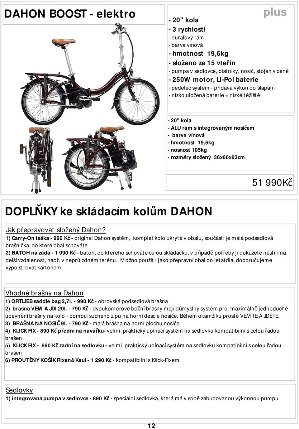 1) Carry-On taška - 990 K - originál Dahon systém, komplet kolo ukryté v obalu, sou ástí je malá podsedlová brašni ka, do které obal schováte 2) BATOH na záda - 1 990 K - batoh, do kterého schováte