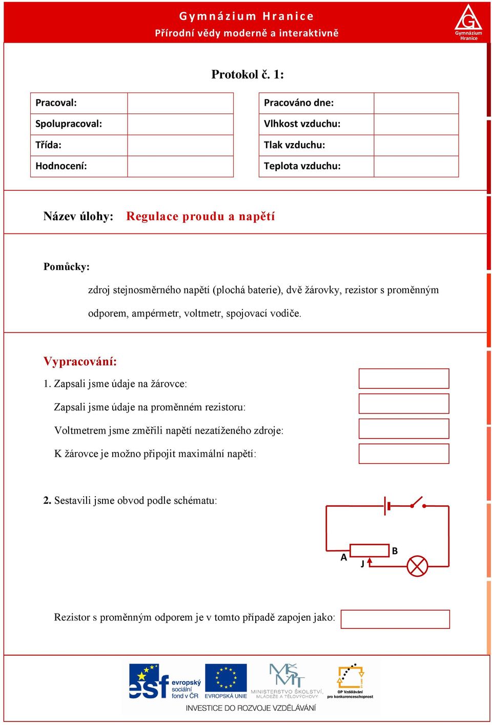 stejnosměrného napětí (plochá baterie), dvě žárovky, rezistor s proměnným odporem, ampérmetr, voltmetr, spojovací vodiče. Vypracování: 1.