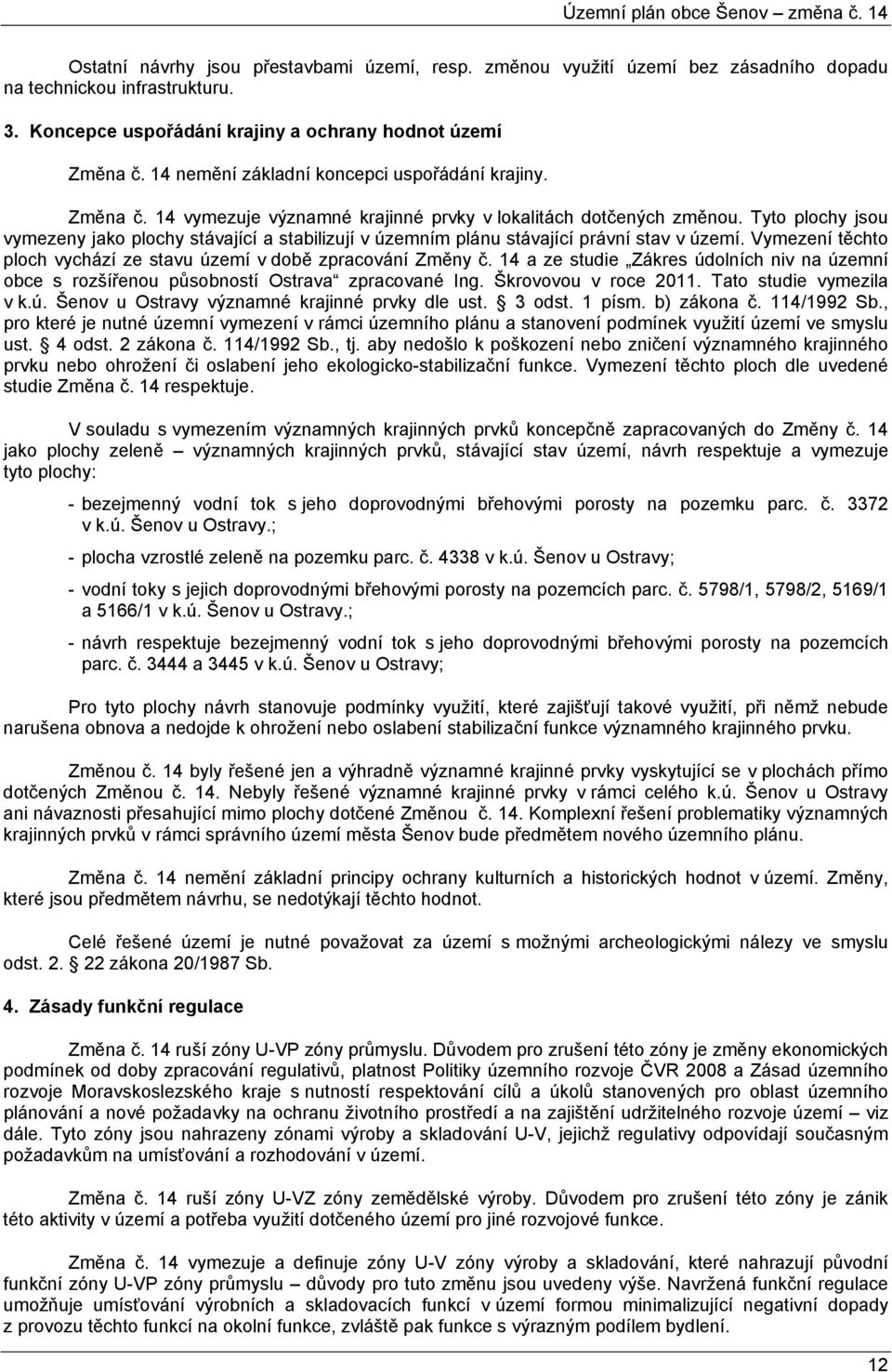 Tyto plochy jsou vymezeny jako plochy stávající a stabilizují v územním plánu stávající právní stav v území. Vymezení těchto ploch vychází ze stavu území v době zpracování Změny č.