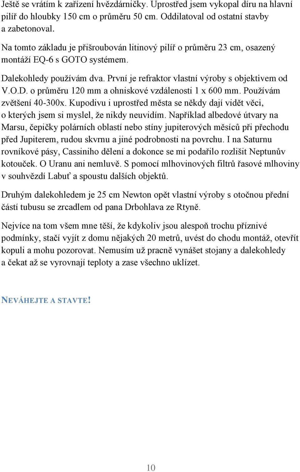 Používám zvětšení 40-300x. Kupodivu i uprostřed města se někdy dají vidět věci, o kterých jsem si myslel, že nikdy neuvidím.