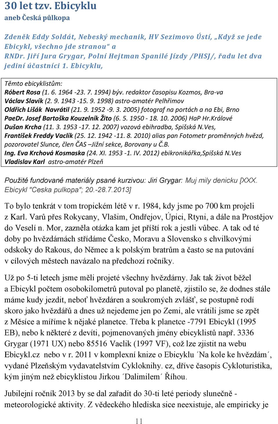 redaktor časopisu Kozmos, Bra-va Václav Slavík (2. 9. 1943-15. 9. 1998) astro-amatér Pelhřimov Oldřich Lišák Navrátil (21. 9. 1952-9. 3. 2005) fotograf na portách a na Ebi, Brno PaeDr.