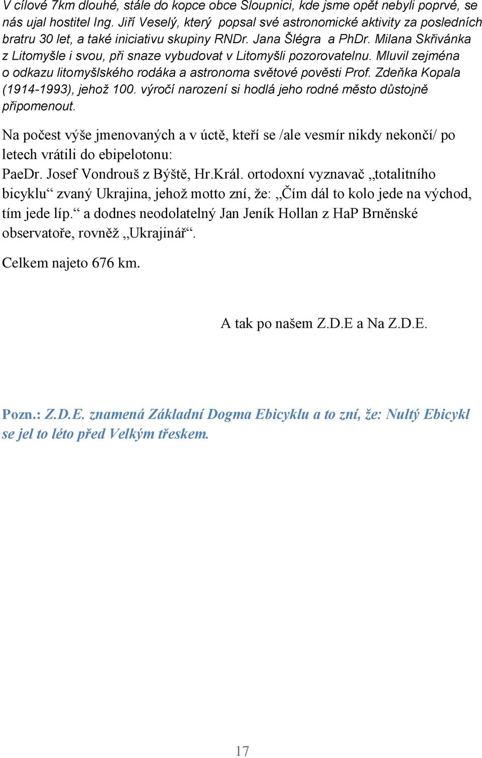 Milana Skřivánka z Litomyšle i svou, při snaze vybudovat v Litomyšli pozorovatelnu. Mluvil zejména o odkazu litomyšlského rodáka a astronoma světové pověsti Prof. Zdeňka Kopala (1914-1993), jehož 100.