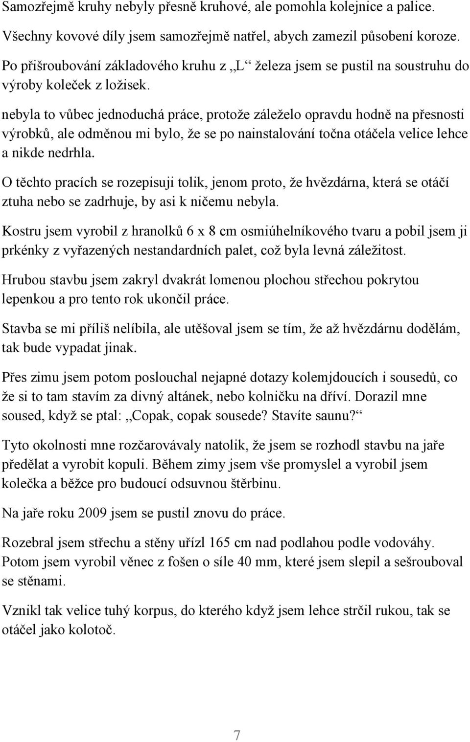 nebyla to vůbec jednoduchá práce, protože záleželo opravdu hodně na přesnosti výrobků, ale odměnou mi bylo, že se po nainstalování točna otáčela velice lehce a nikde nedrhla.