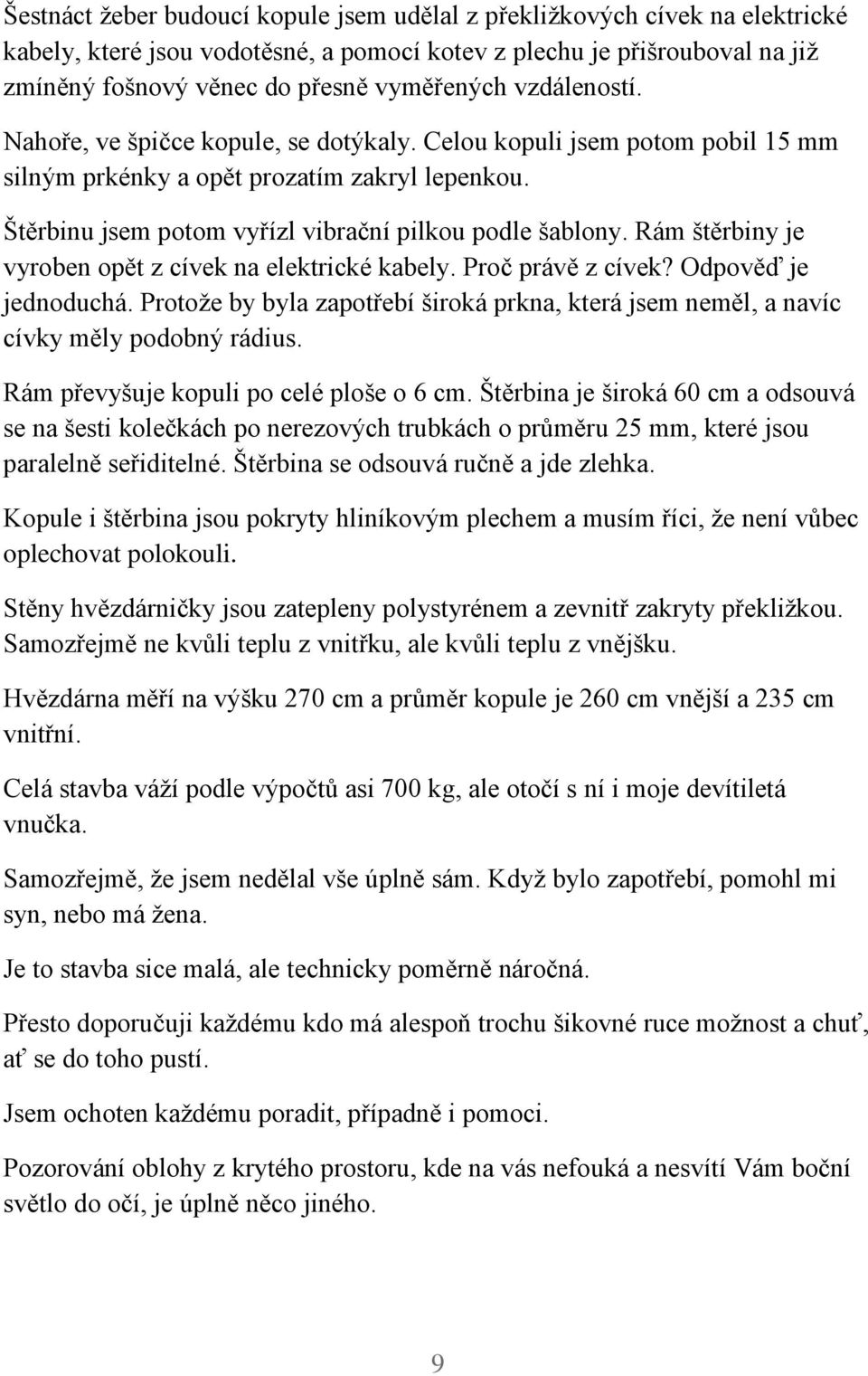 Rám štěrbiny je vyroben opět z cívek na elektrické kabely. Proč právě z cívek? Odpověď je jednoduchá. Protože by byla zapotřebí široká prkna, která jsem neměl, a navíc cívky měly podobný rádius.