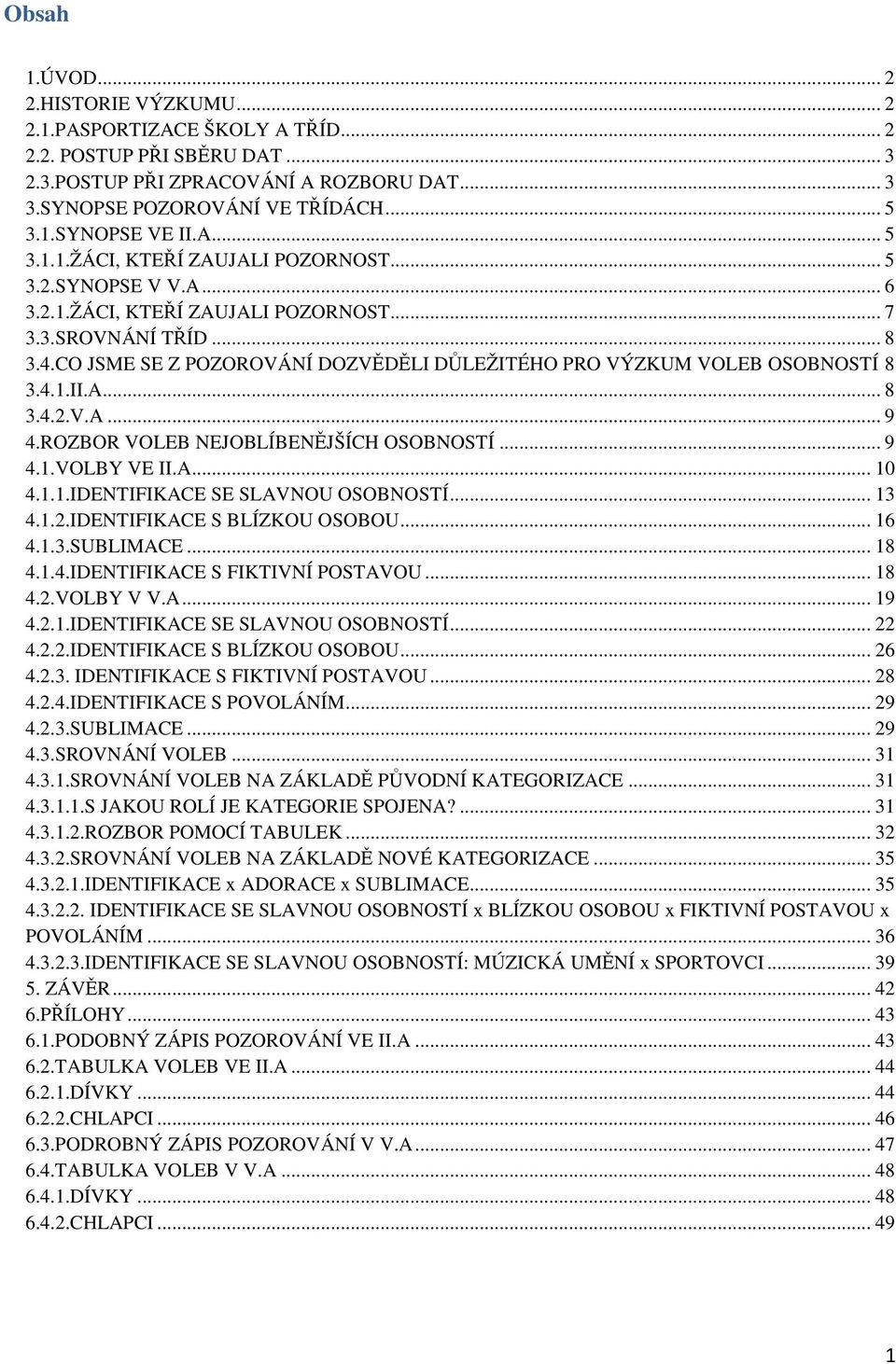 CO JSME SE Z POZOROVÁNÍ DOZVĚDĚLI DŮLEŽITÉHO PRO VÝZKUM VOLEB OSOBNOSTÍ 8 3.4.1.II.A... 8 3.4.2.V.A... 9 4.ROZBOR VOLEB NEJOBLÍBENĚJŠÍCH OSOBNOSTÍ... 9 4.1.VOLBY VE II.A... 10 4.1.1.IDENTIFIKACE SE SLAVNOU OSOBNOSTÍ.
