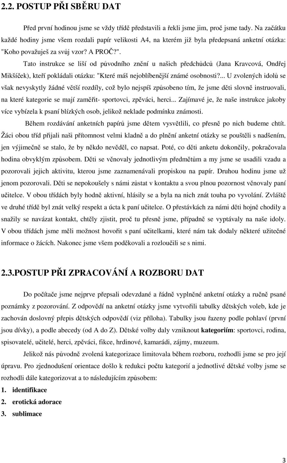 oho považuješ za svůj vzor? A PROČ?". Tato instrukce se liší od původního znění u našich předchůdců (Jana Kravcová, Ondřej Mikšíček), kteří pokládali otázku: "Které máš nejoblíbenější známé osobnosti?
