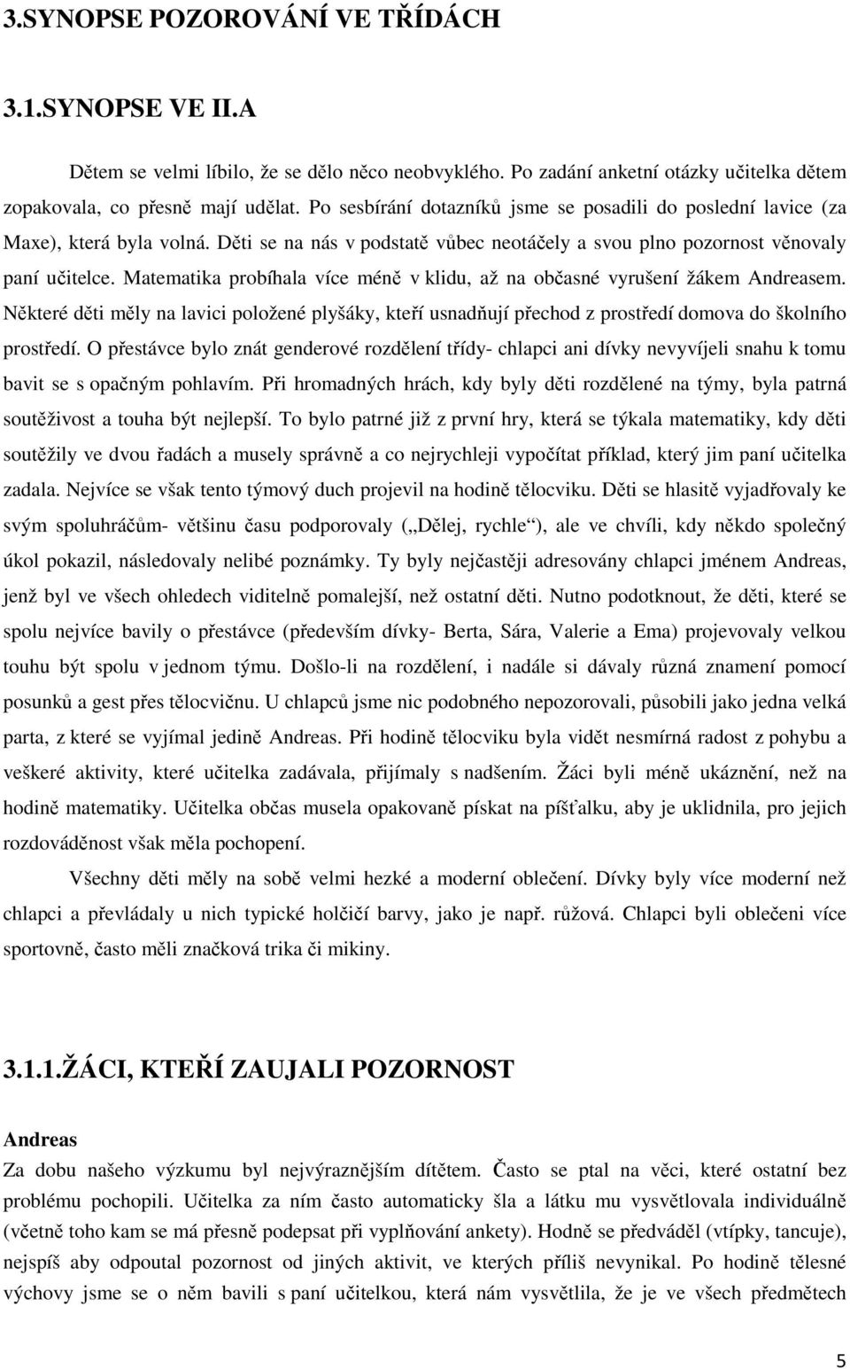 Matematika probíhala více méně v klidu, až na občasné vyrušení žákem Andreasem. Některé děti měly na lavici položené plyšáky, kteří usnadňují přechod z prostředí domova do školního prostředí.