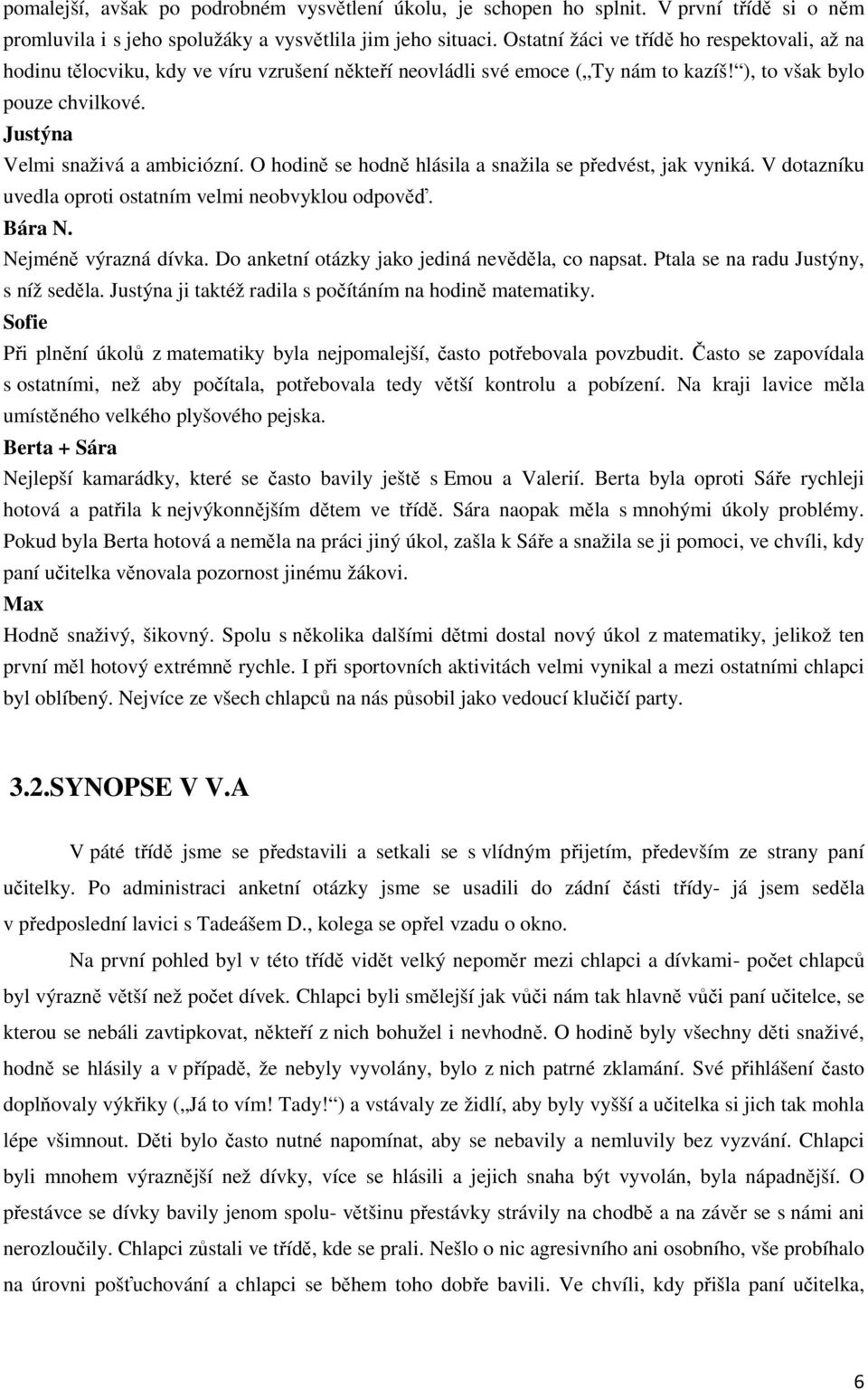 O hodině se hodně hlásila a snažila se předvést, jak vyniká. V dotazníku uvedla oproti ostatním velmi neobvyklou odpověď. Bára N. Nejméně výrazná dívka.