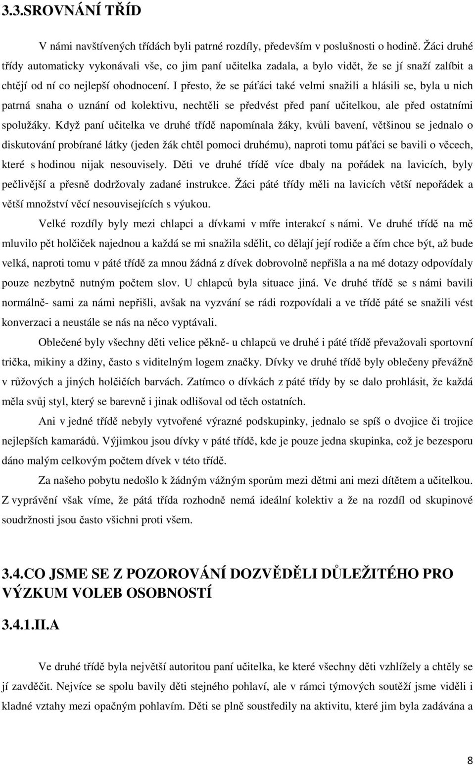I přesto, že se páťáci také velmi snažili a hlásili se, byla u nich patrná snaha o uznání od kolektivu, nechtěli se předvést před paní učitelkou, ale před ostatními spolužáky.