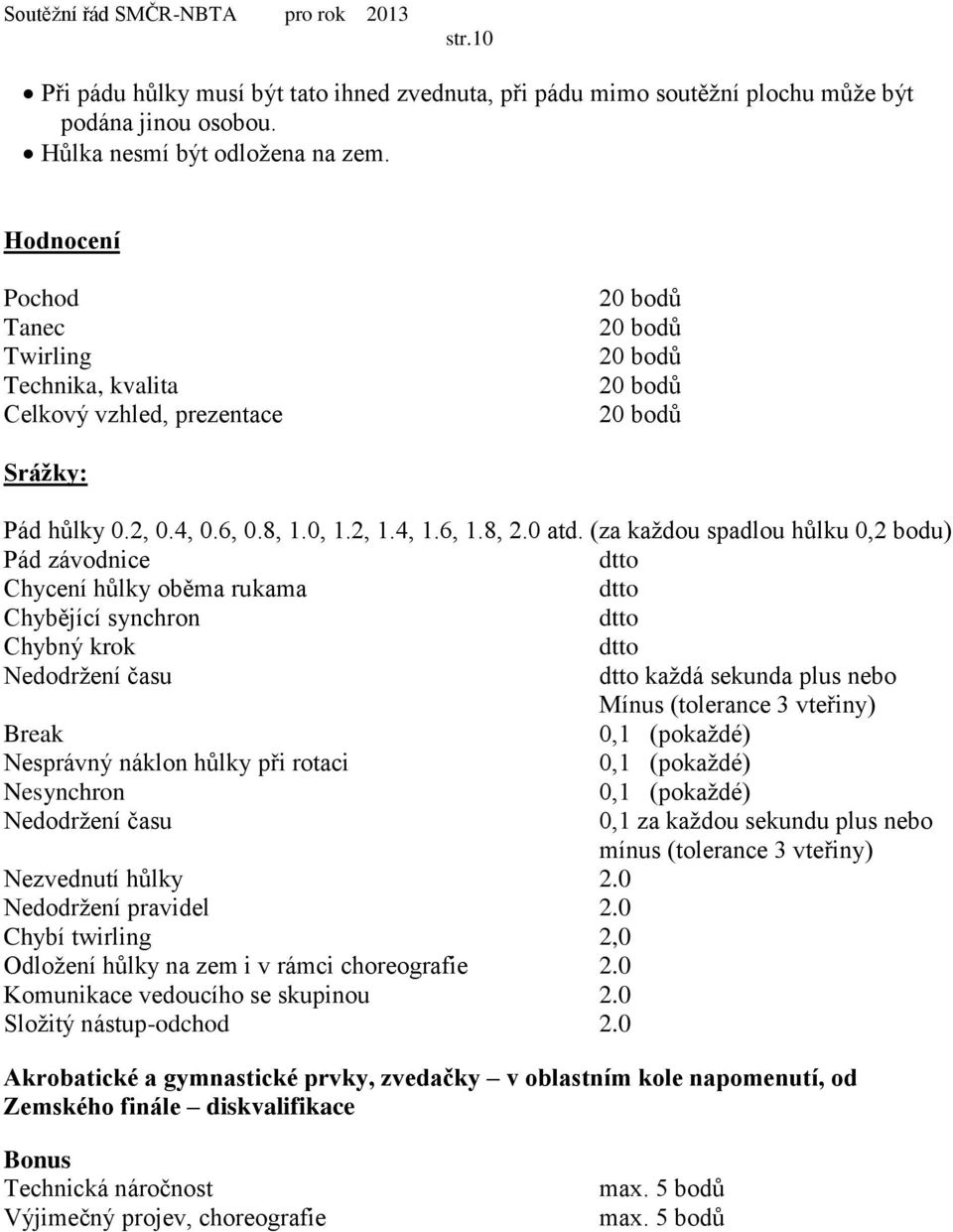 (za každou spadlou hůlku 0,2 bodu) Pád závodnice Chycení hůlky oběma rukama Chybějící synchron Chybný krok Nedodržení času každá sekunda plus nebo Mínus (tolerance 3 vteřiny) Break 0,1 (pokaždé)