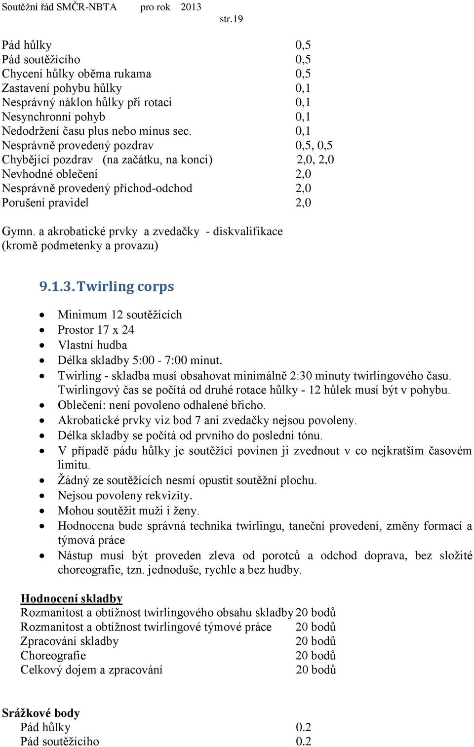 a akrobatické prvky a zvedačky - diskvalifikace (kromě podmetenky a provazu) 9.1.3. Twirling corps Minimum 12 soutěžících Prostor 17 x 24 Vlastní hudba Délka skladby 5:00-7:00 minut.