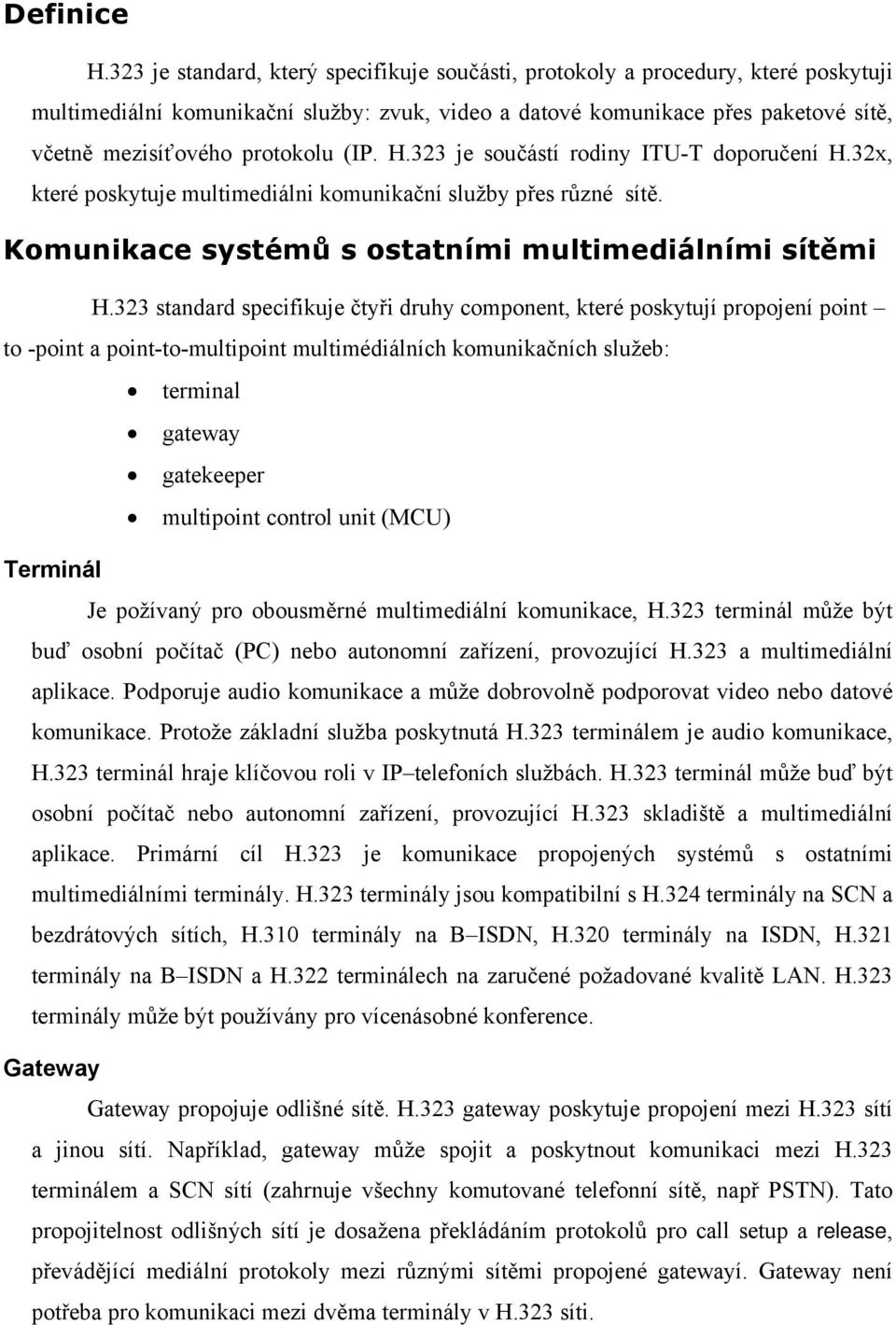 (IP. H.323 je součástí rodiny ITU-T doporučení H.32x, které poskytuje multimediálni komunikační služby přes různé sítě. Komunikace systémů s ostatními multimediálními sítěmi H.