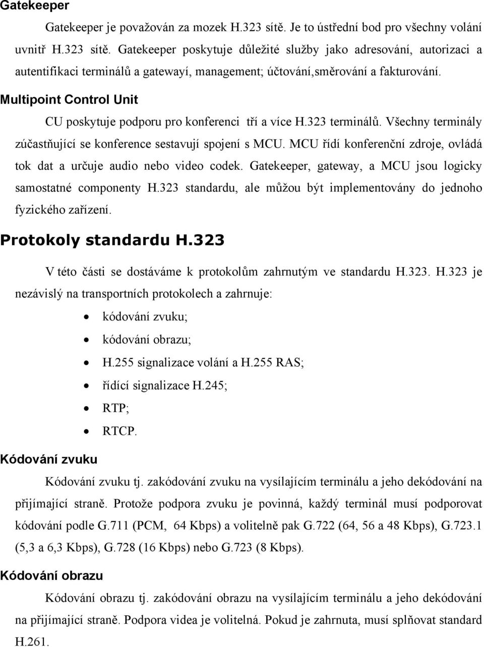 Gatekeeper poskytuje důležité služby jako adresování, autorizaci a autentifikaci terminálů a gatewayí, management; účtování,směrování a fakturování.