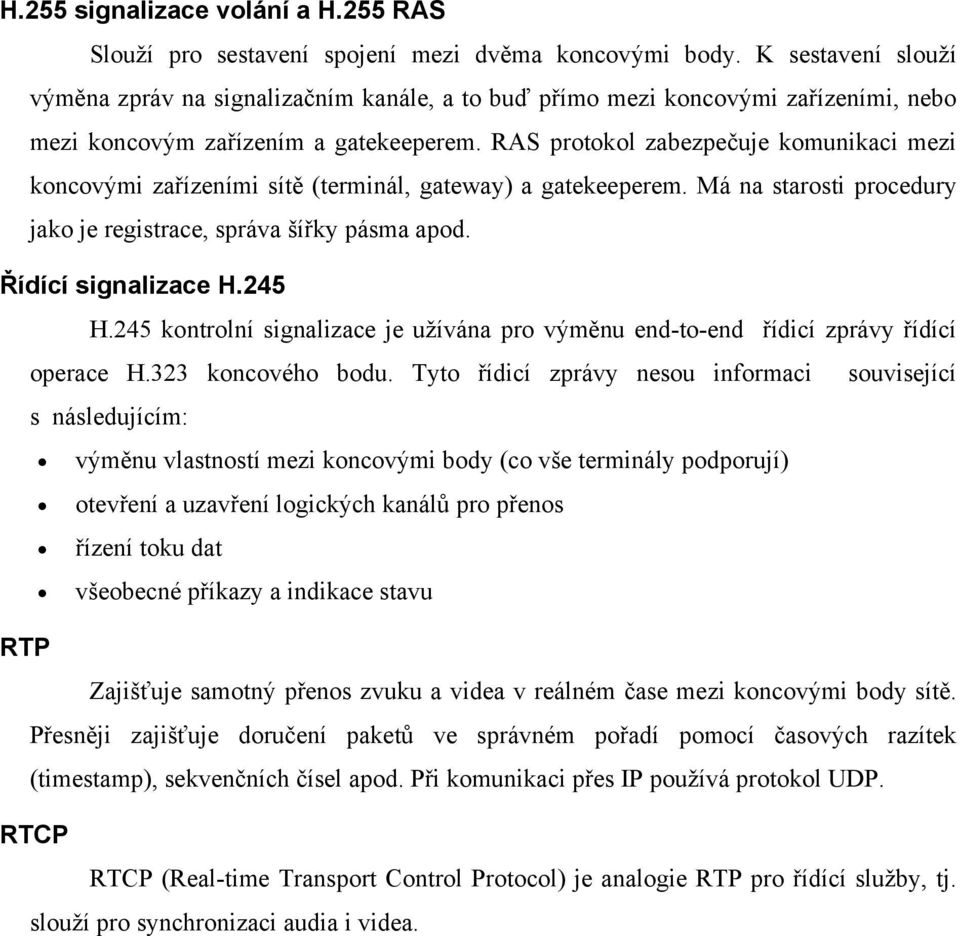 RAS protokol zabezpečuje komunikaci mezi koncovými zařízeními sítě (terminál, gateway) a gatekeeperem. Má na starosti procedury jako je registrace, správa šířky pásma apod. Řídící signalizace H.245 H.