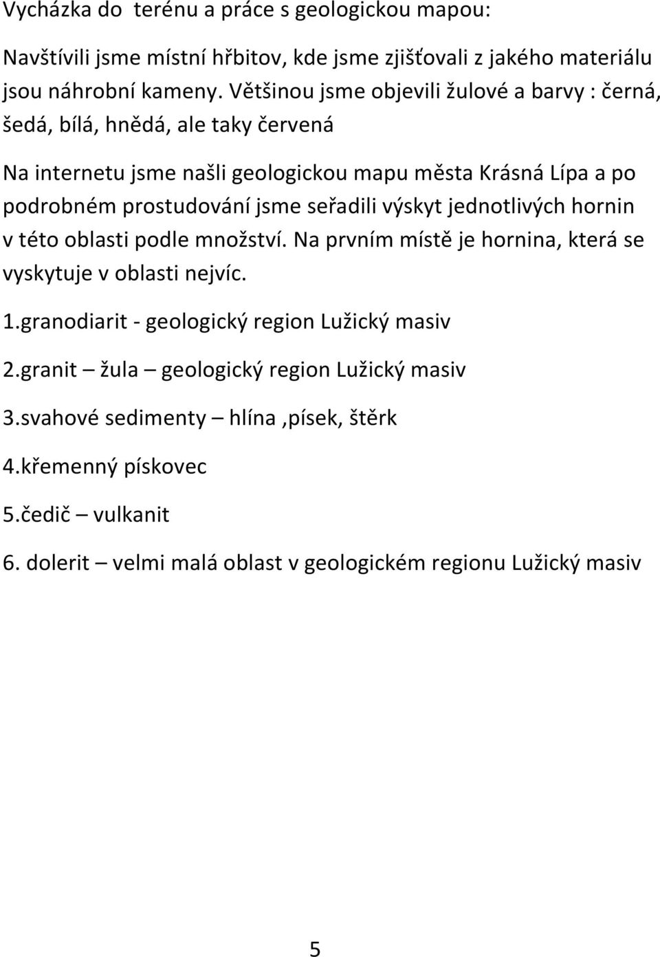 jsme seřadili výskyt jednotlivých hornin v této oblasti podle množství. Na prvním místě je hornina, která se vyskytuje v oblasti nejvíc. 1.