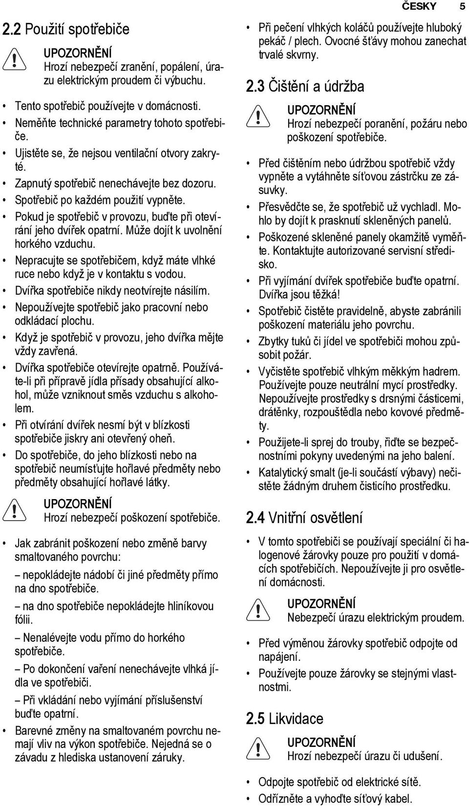 Může dojít k uvolnění horkého vzduchu. Nepracujte se spotřebičem, když máte vlhké ruce nebo když je v kontaktu s vodou. Dvířka spotřebiče nikdy neotvírejte násilím.