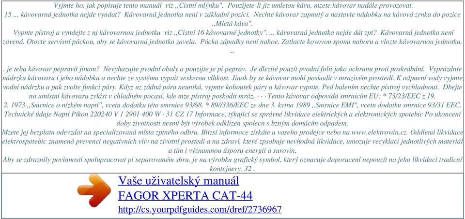 Vypnte pístroj a vyndejte z nj kávovarnou jednotku viz,,cistní 16 kávovarné jednotky".... kávovarná jednotka nejde dát zpt? Kávovarná jednotka není zavená.