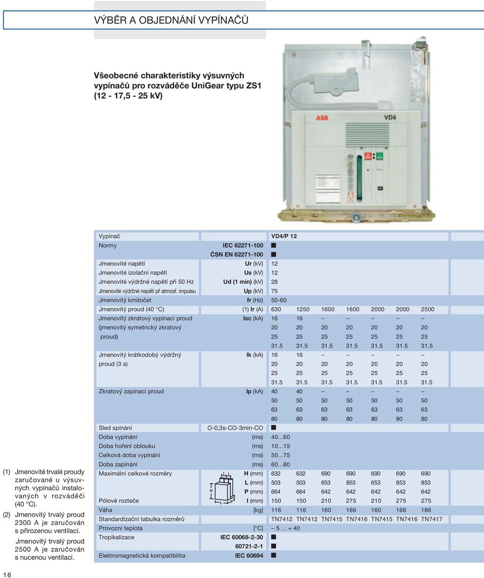 Vypínač Normy Jmenovité napětí Jmenovité izolační napětí Jmenovité výdržné napětí při 50 Hz Jmenovité výdržné napětí př atmosf.