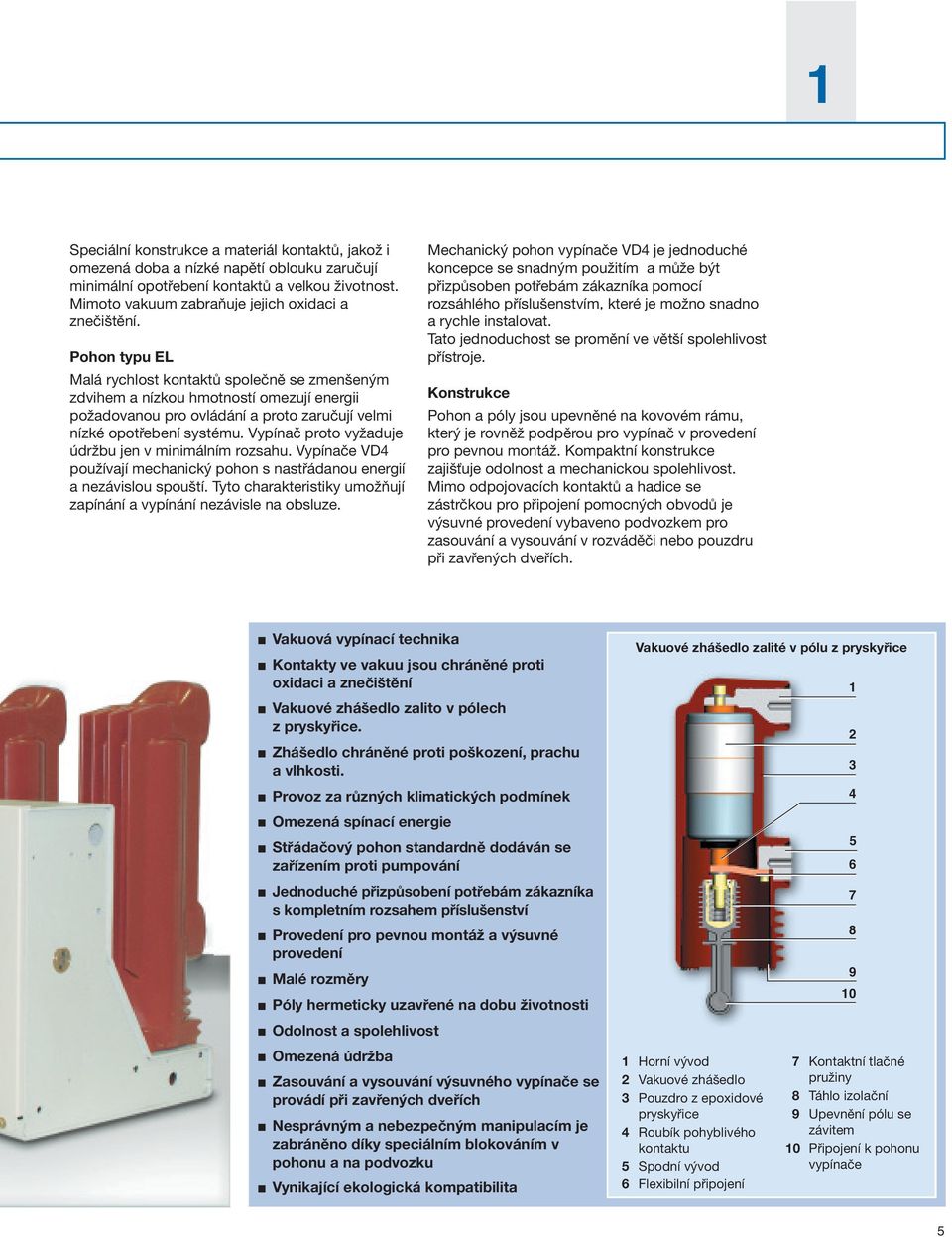 Vypínač proto vyžaduje údržbu jen v minimálním rozsahu. Vypínače VD4 používají mechanický pohon s nastřádanou energií a nezávislou spouští.