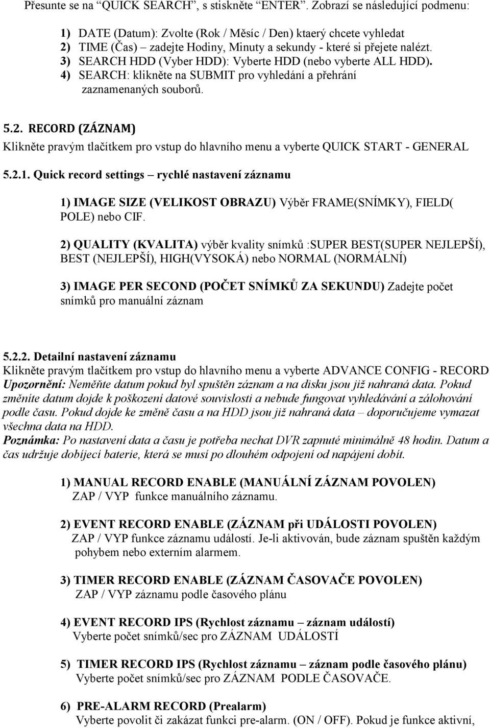 3) SEARCH HDD (Vyber HDD): Vyberte HDD (nebo vyberte ALL HDD). 4) SEARCH: klikněte na SUBMIT pro vyhledání a přehrání zaznamenaných souborů. 5.2.