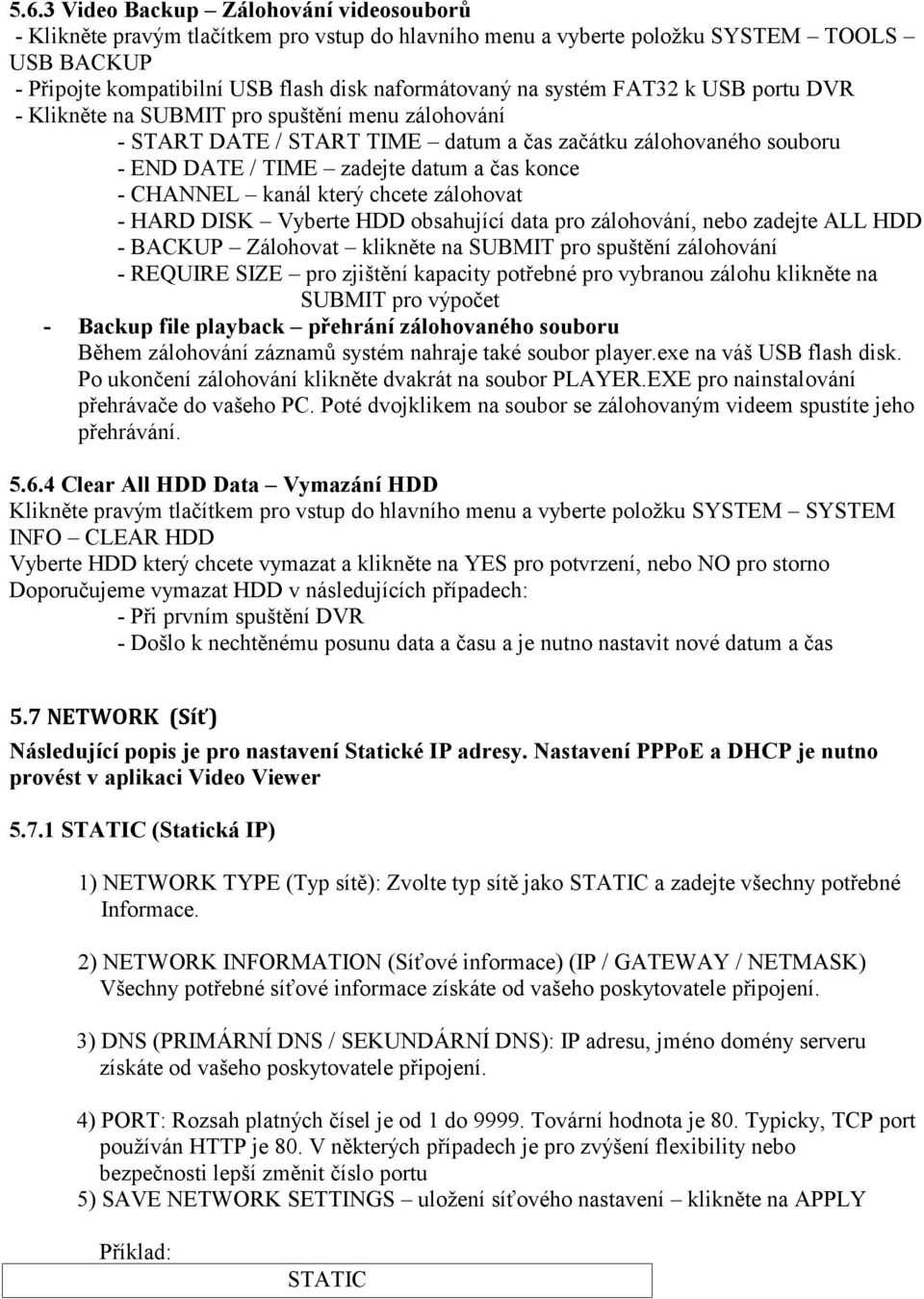 kanál který chcete zálohovat - HARD DISK Vyberte HDD obsahující data pro zálohování, nebo zadejte ALL HDD - BACKUP Zálohovat klikněte na SUBMIT pro spuštění zálohování - REQUIRE SIZE pro zjištění