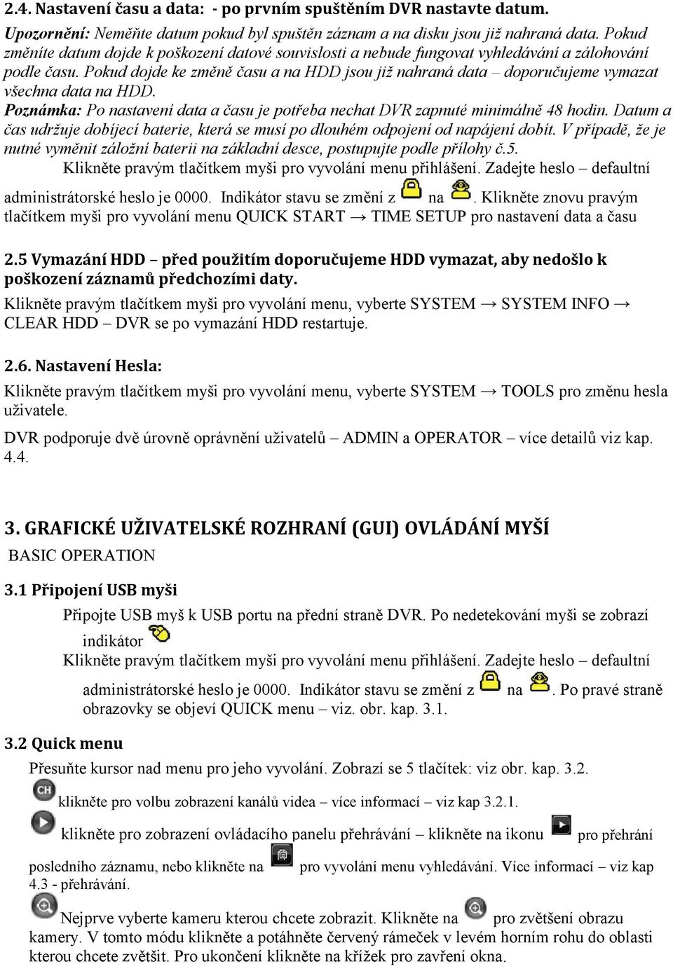 Pokud dojde ke změně času a na HDD jsou již nahraná data doporučujeme vymazat všechna data na HDD. Poznámka: Po nastavení data a času je potřeba nechat DVR zapnuté minimálně 48 hodin.