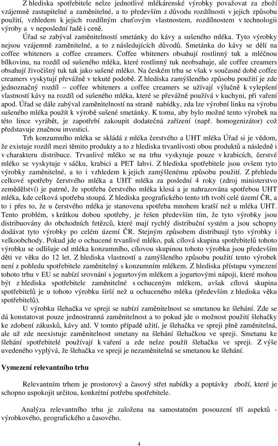 Tyto výrobky nejsou vzájemně zaměnitelné, a to z následujících důvodů. Smetánka do kávy se dělí na coffee whiteners a coffee creamers.