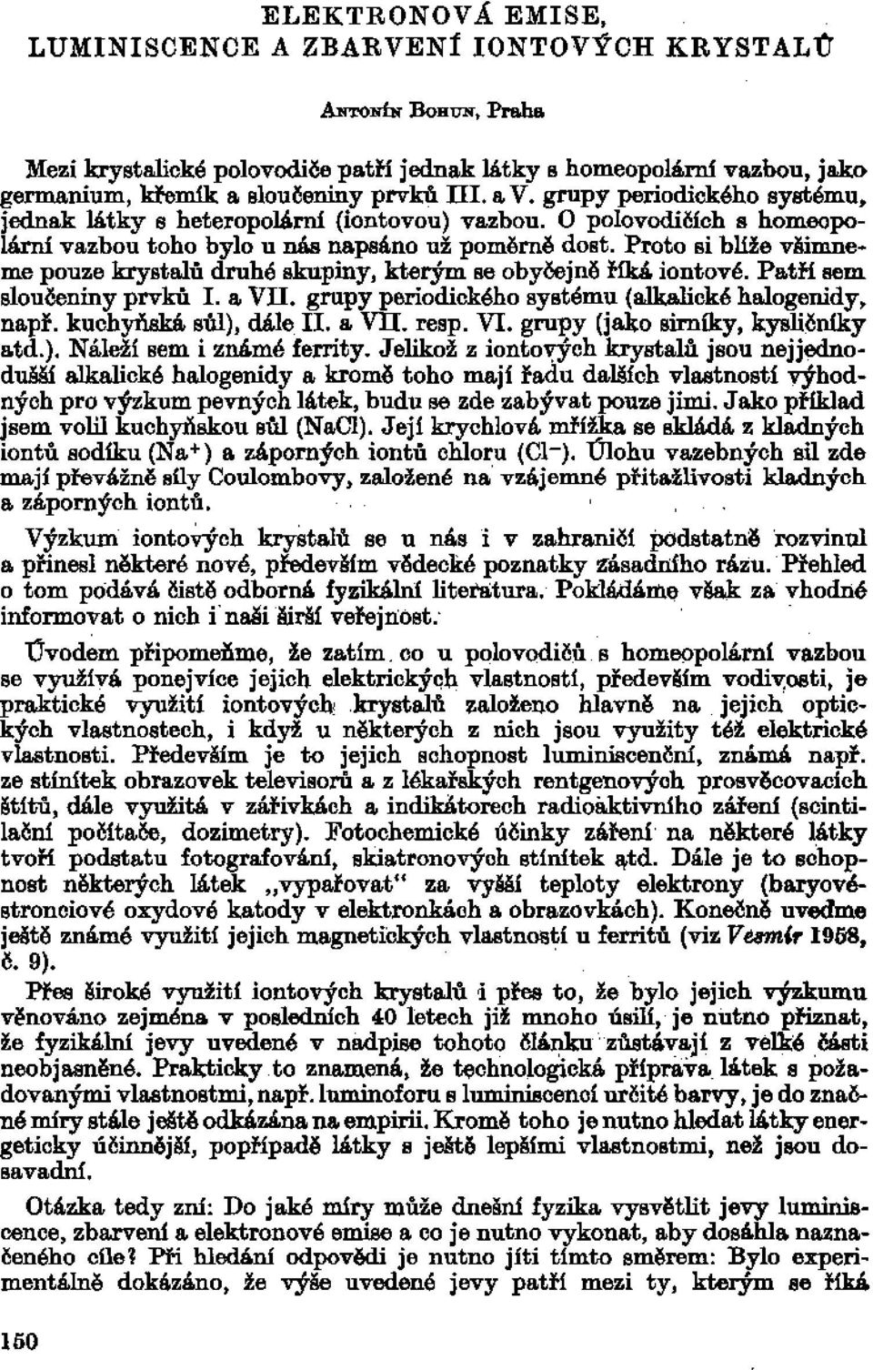 Proto si blíže všimneme pouze krystalů druhé skupiny, kterým se obyčejně říká iontové. Patří sem sloučeniny prvků I. a VII. grupy periodického systému (alkalické halogenidy, např.